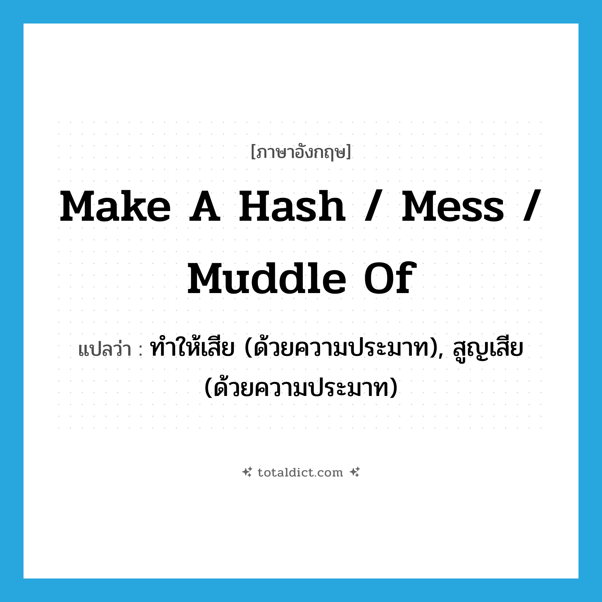make a hash / mess / muddle of แปลว่า?, คำศัพท์ภาษาอังกฤษ make a hash / mess / muddle of แปลว่า ทำให้เสีย (ด้วยความประมาท), สูญเสีย (ด้วยความประมาท) ประเภท IDM หมวด IDM