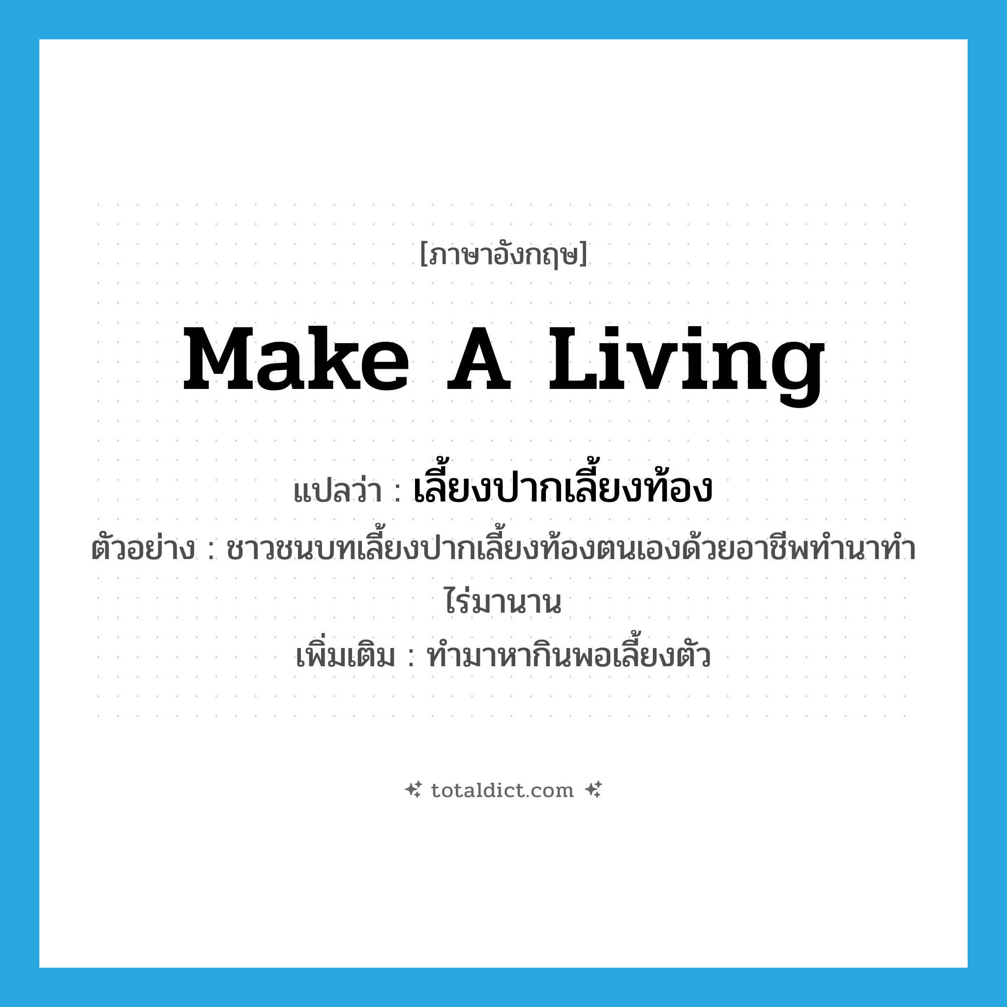 make a living แปลว่า?, คำศัพท์ภาษาอังกฤษ make a living แปลว่า เลี้ยงปากเลี้ยงท้อง ประเภท V ตัวอย่าง ชาวชนบทเลี้ยงปากเลี้ยงท้องตนเองด้วยอาชีพทำนาทำไร่มานาน เพิ่มเติม ทำมาหากินพอเลี้ยงตัว หมวด V
