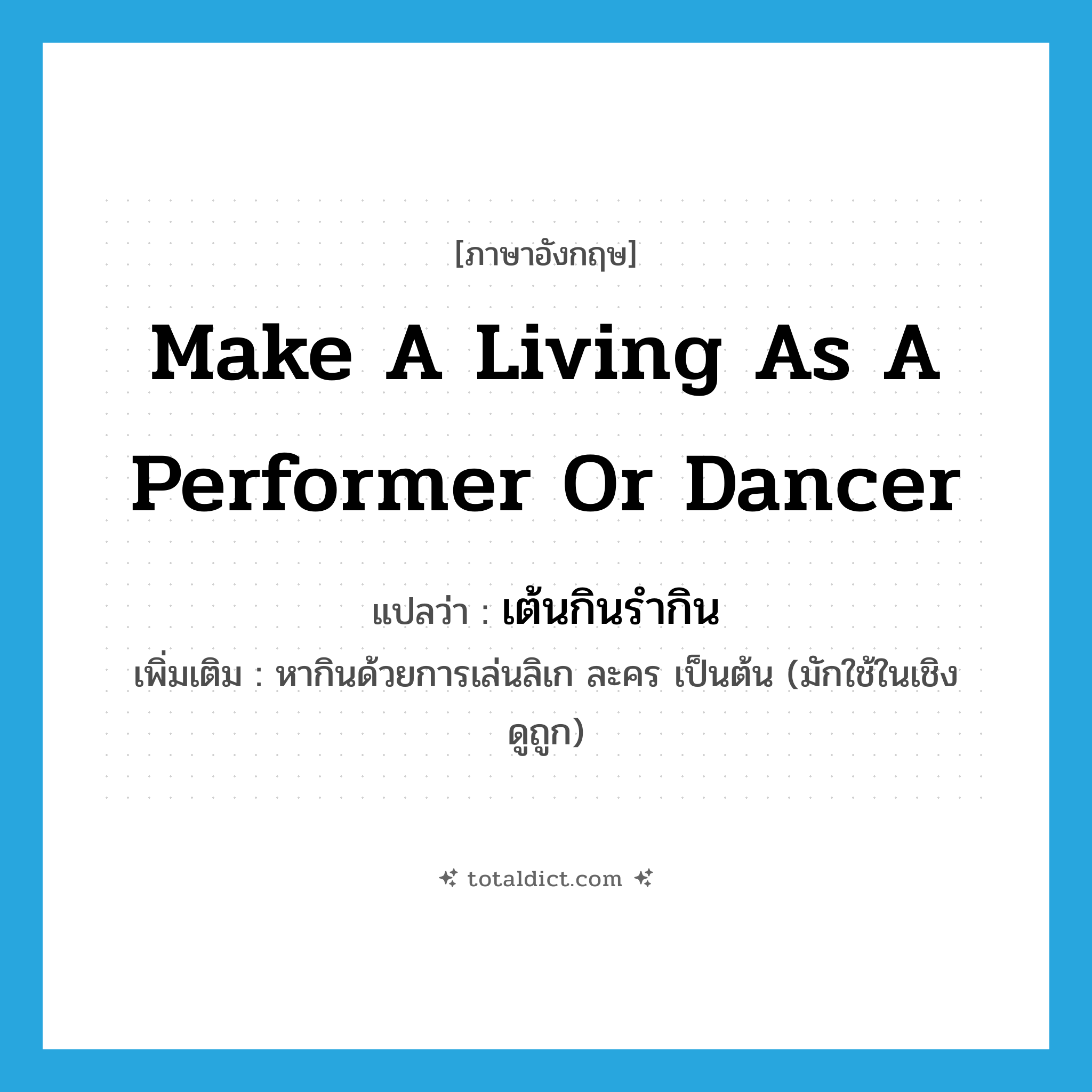 make a living as a performer or dancer แปลว่า?, คำศัพท์ภาษาอังกฤษ make a living as a performer or dancer แปลว่า เต้นกินรำกิน ประเภท V เพิ่มเติม หากินด้วยการเล่นลิเก ละคร เป็นต้น (มักใช้ในเชิงดูถูก) หมวด V