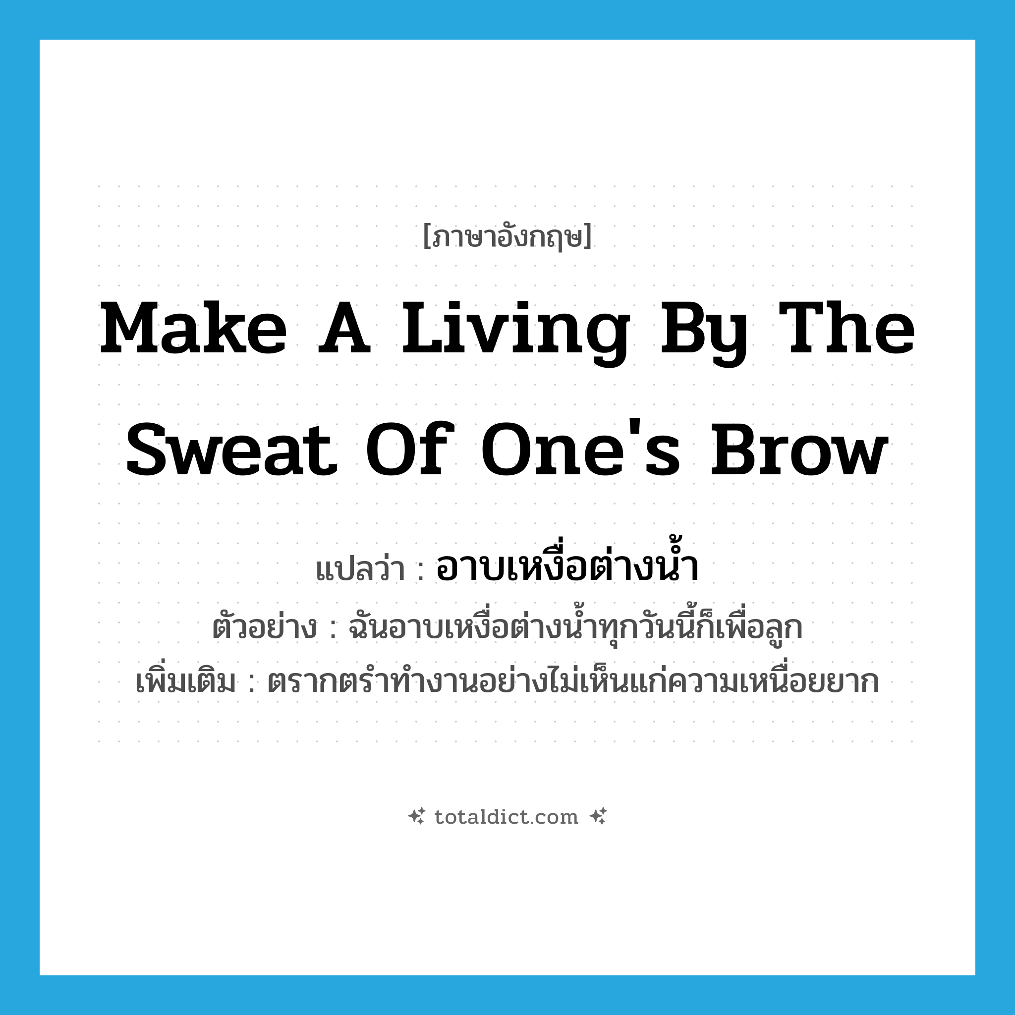 make a living by the sweat of one&#39;s brow แปลว่า?, คำศัพท์ภาษาอังกฤษ make a living by the sweat of one&#39;s brow แปลว่า อาบเหงื่อต่างน้ำ ประเภท V ตัวอย่าง ฉันอาบเหงื่อต่างน้ำทุกวันนี้ก็เพื่อลูก เพิ่มเติม ตรากตรำทำงานอย่างไม่เห็นแก่ความเหนื่อยยาก หมวด V