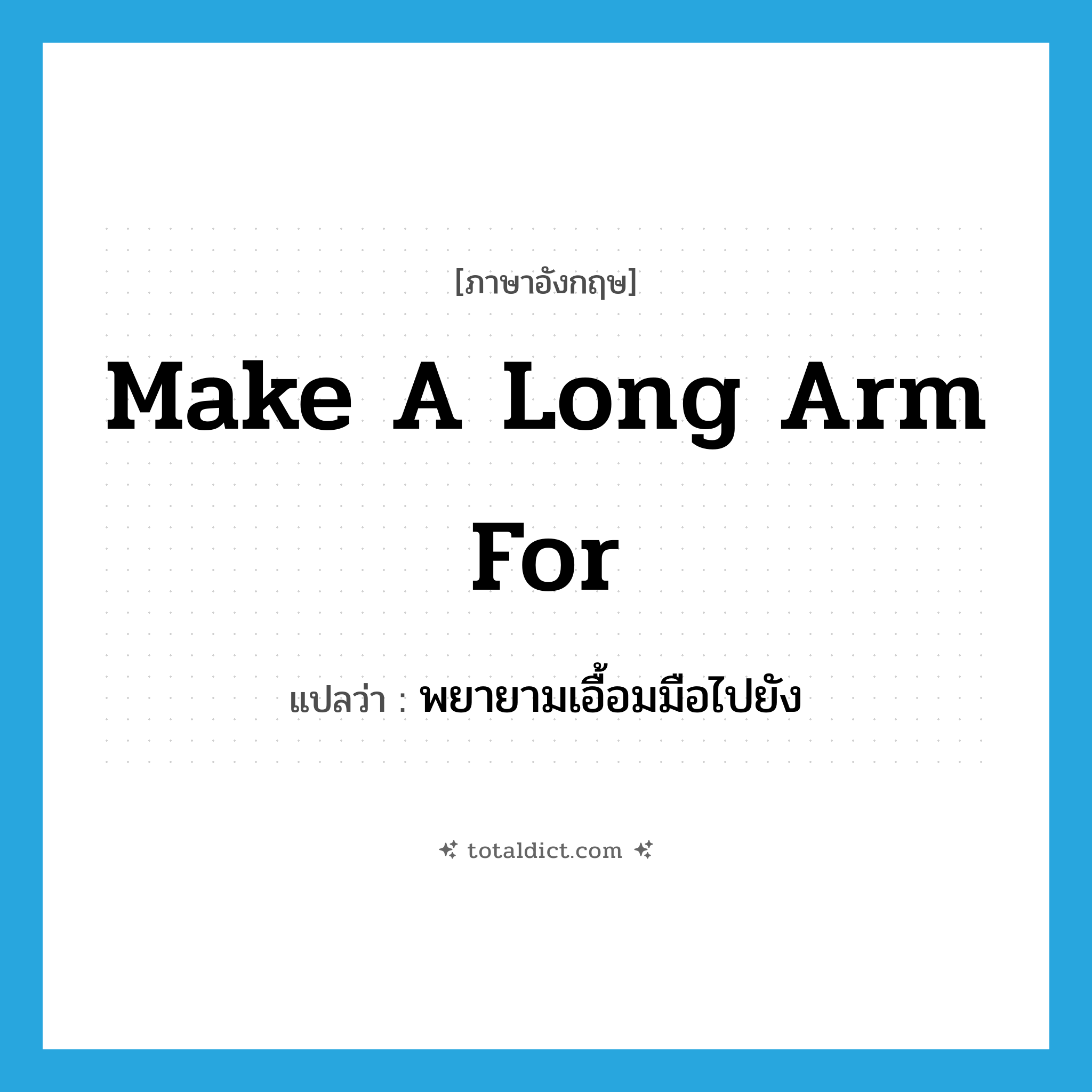 make a long arm for แปลว่า?, คำศัพท์ภาษาอังกฤษ make a long arm for แปลว่า พยายามเอื้อมมือไปยัง ประเภท IDM หมวด IDM