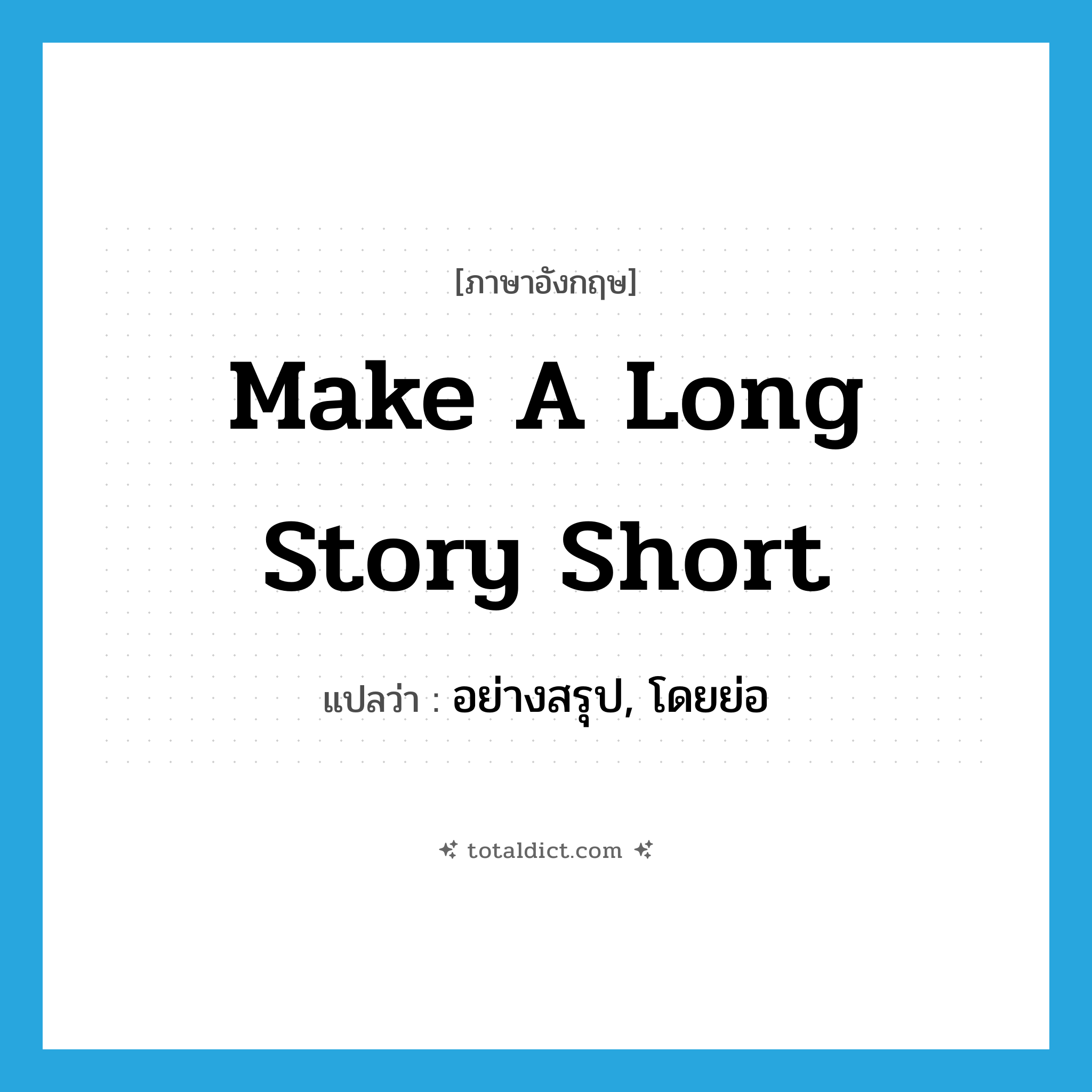 make a long story short แปลว่า?, คำศัพท์ภาษาอังกฤษ make a long story short แปลว่า อย่างสรุป, โดยย่อ ประเภท IDM หมวด IDM