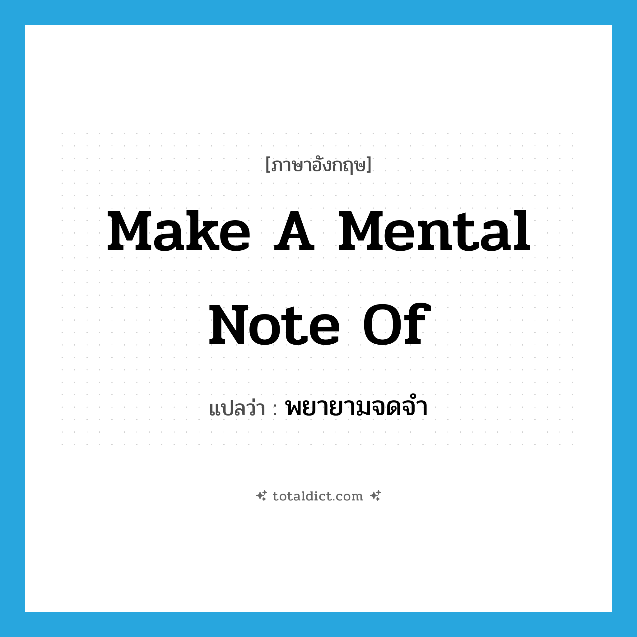 make a mental note of แปลว่า?, คำศัพท์ภาษาอังกฤษ make a mental note of แปลว่า พยายามจดจำ ประเภท IDM หมวด IDM