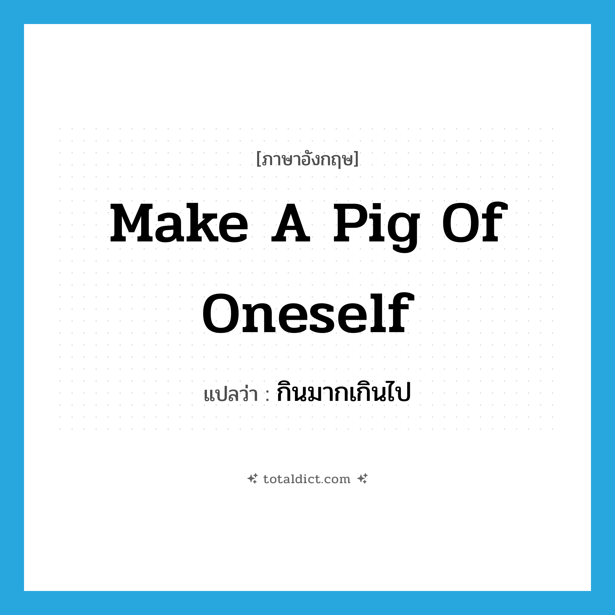 make a pig of oneself แปลว่า?, คำศัพท์ภาษาอังกฤษ make a pig of oneself แปลว่า กินมากเกินไป ประเภท IDM หมวด IDM