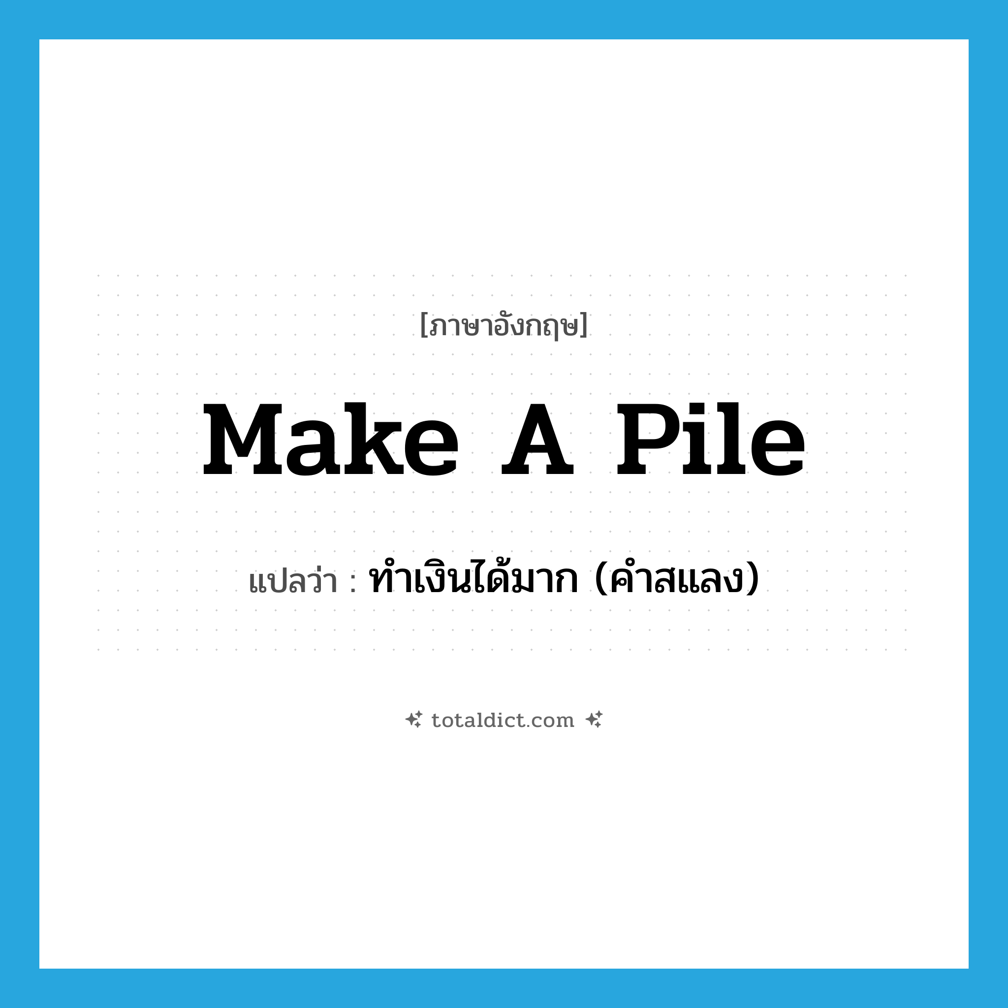 make a pile แปลว่า?, คำศัพท์ภาษาอังกฤษ make a pile แปลว่า ทำเงินได้มาก (คำสแลง) ประเภท IDM หมวด IDM