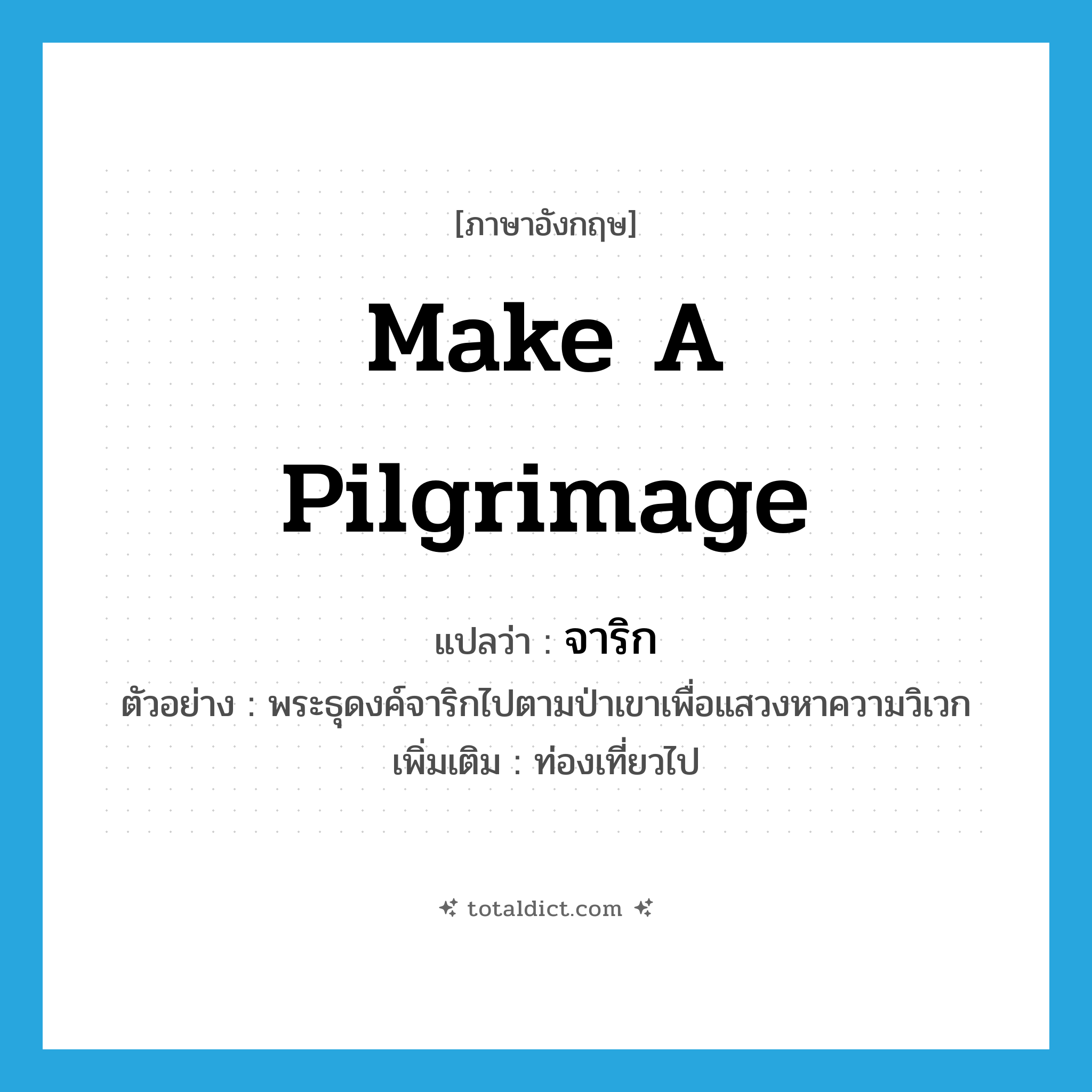 make a pilgrimage แปลว่า?, คำศัพท์ภาษาอังกฤษ make a pilgrimage แปลว่า จาริก ประเภท V ตัวอย่าง พระธุดงค์จาริกไปตามป่าเขาเพื่อแสวงหาความวิเวก เพิ่มเติม ท่องเที่ยวไป หมวด V