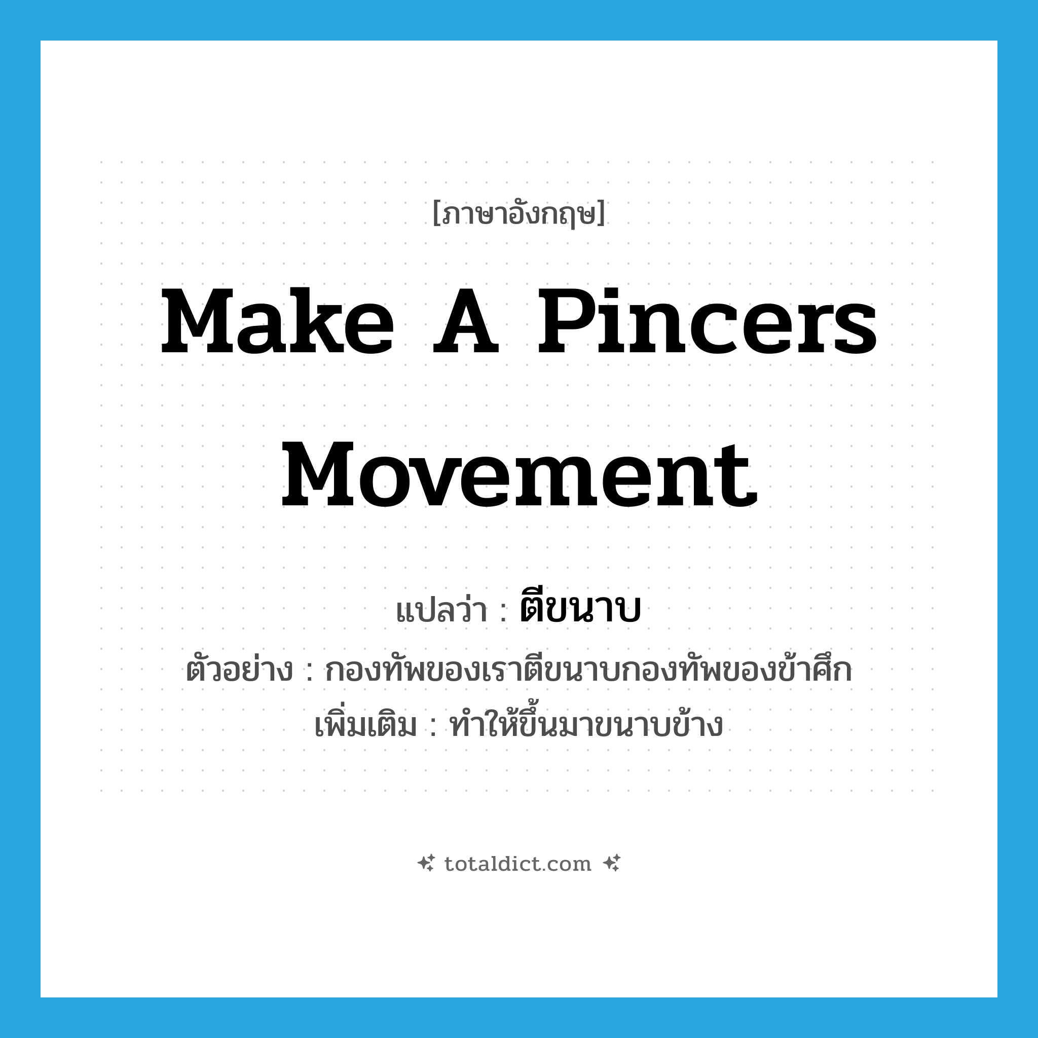 make a pincers movement แปลว่า?, คำศัพท์ภาษาอังกฤษ make a pincers movement แปลว่า ตีขนาบ ประเภท V ตัวอย่าง กองทัพของเราตีขนาบกองทัพของข้าศึก เพิ่มเติม ทำให้ขึ้นมาขนาบข้าง หมวด V