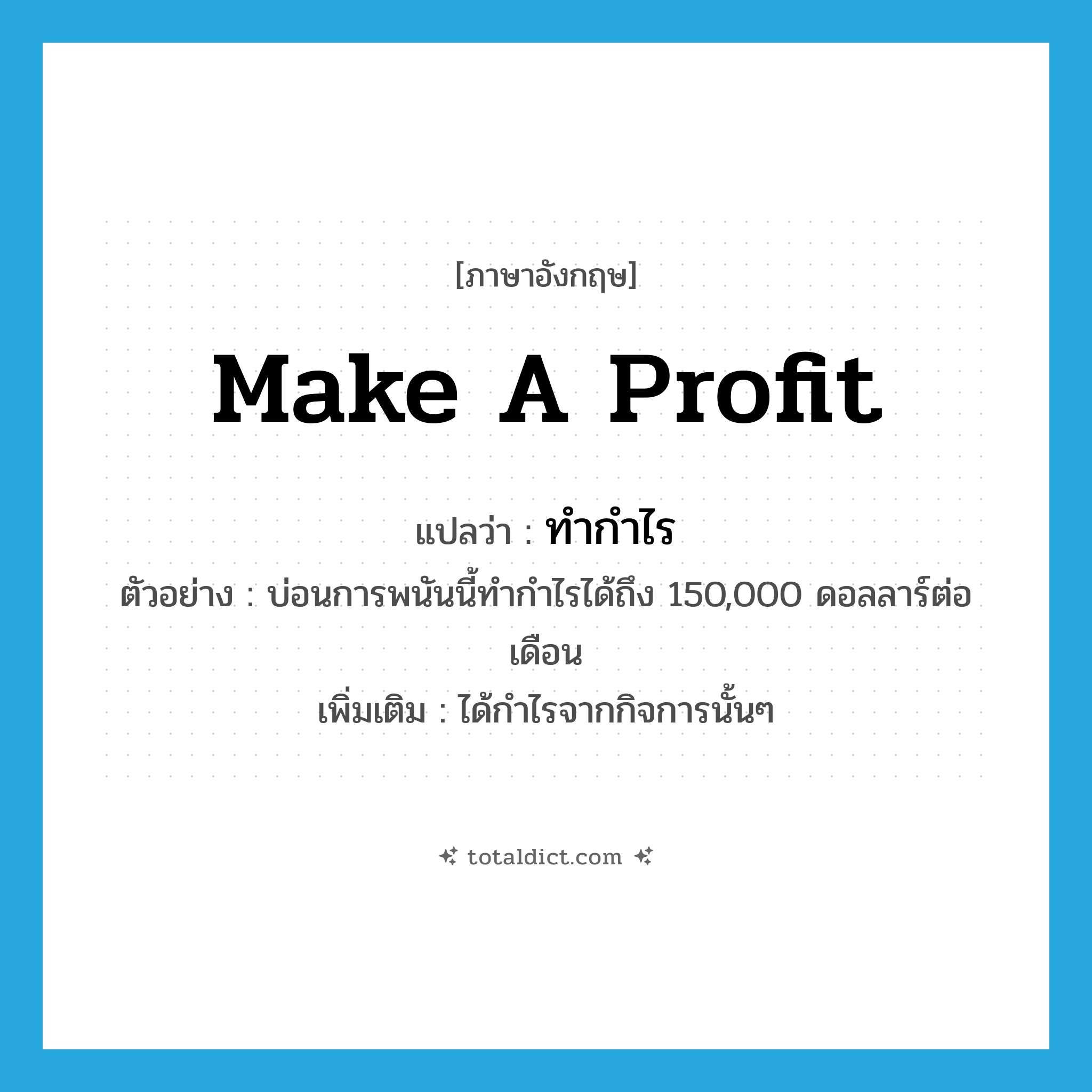 make a profit แปลว่า?, คำศัพท์ภาษาอังกฤษ make a profit แปลว่า ทำกำไร ประเภท V ตัวอย่าง บ่อนการพนันนี้ทำกำไรได้ถึง 150,000 ดอลลาร์ต่อเดือน เพิ่มเติม ได้กำไรจากกิจการนั้นๆ หมวด V