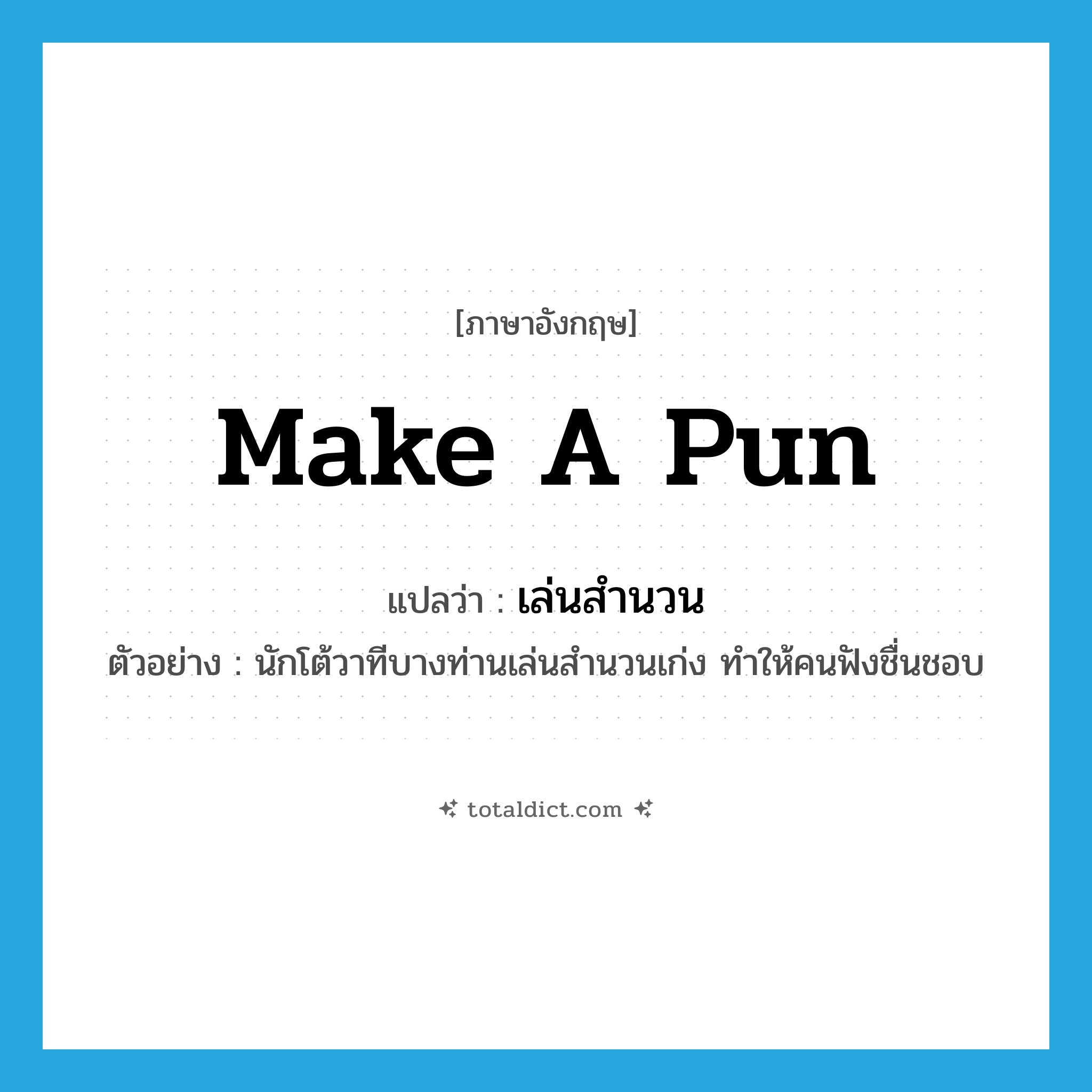 make a pun แปลว่า?, คำศัพท์ภาษาอังกฤษ make a pun แปลว่า เล่นสำนวน ประเภท V ตัวอย่าง นักโต้วาทีบางท่านเล่นสำนวนเก่ง ทำให้คนฟังชื่นชอบ หมวด V