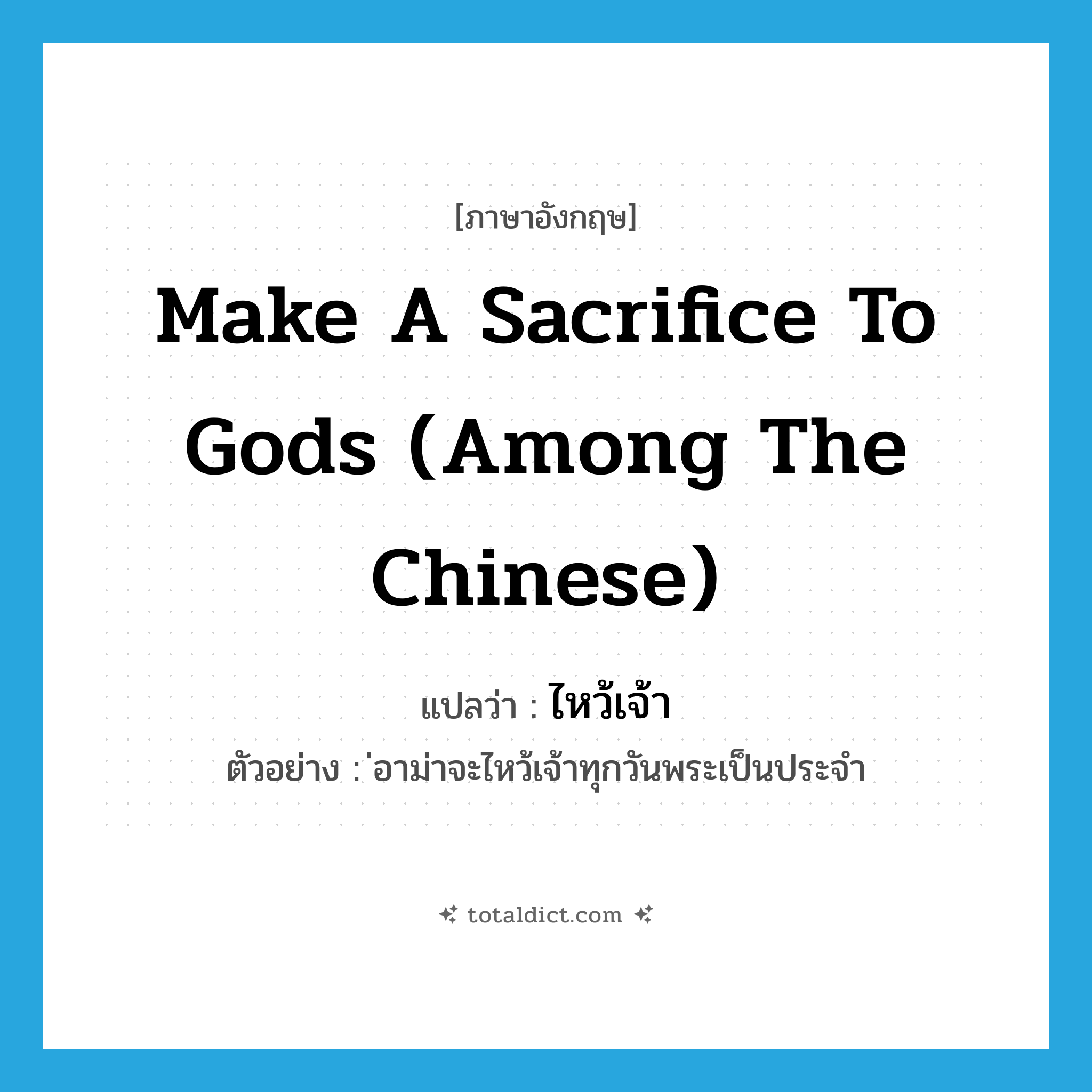 make a sacrifice to gods (among the Chinese) แปลว่า?, คำศัพท์ภาษาอังกฤษ make a sacrifice to gods (among the Chinese) แปลว่า ไหว้เจ้า ประเภท V ตัวอย่าง ่อาม่าจะไหว้เจ้าทุกวันพระเป็นประจำ หมวด V