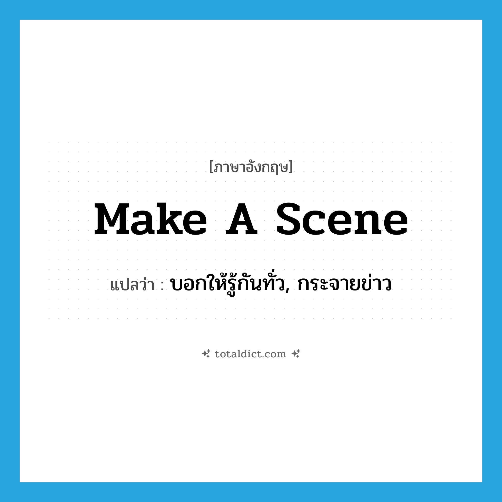 make a scene แปลว่า?, คำศัพท์ภาษาอังกฤษ make a scene แปลว่า บอกให้รู้กันทั่ว, กระจายข่าว ประเภท IDM หมวด IDM