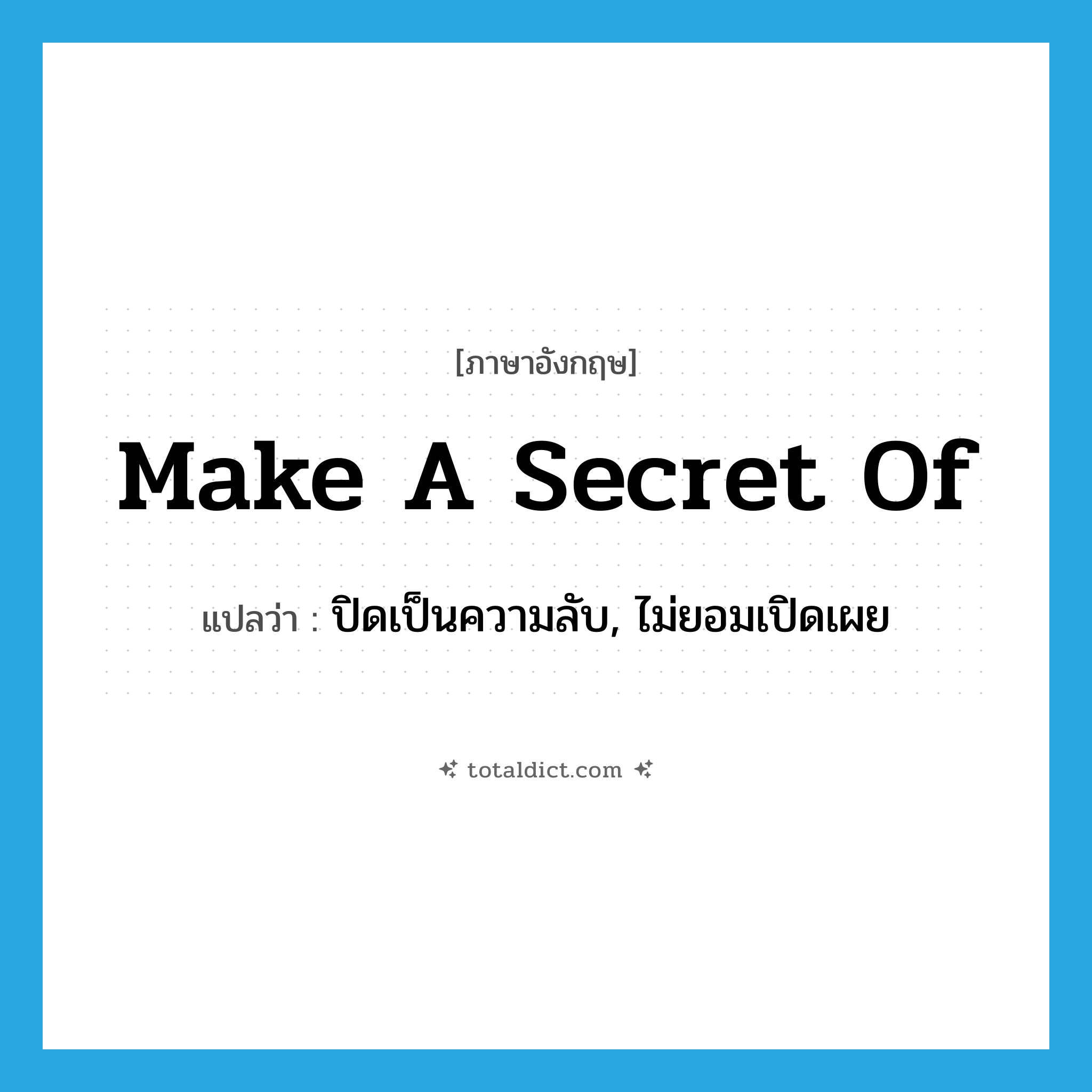 make a secret of แปลว่า?, คำศัพท์ภาษาอังกฤษ make a secret of แปลว่า ปิดเป็นความลับ, ไม่ยอมเปิดเผย ประเภท IDM หมวด IDM