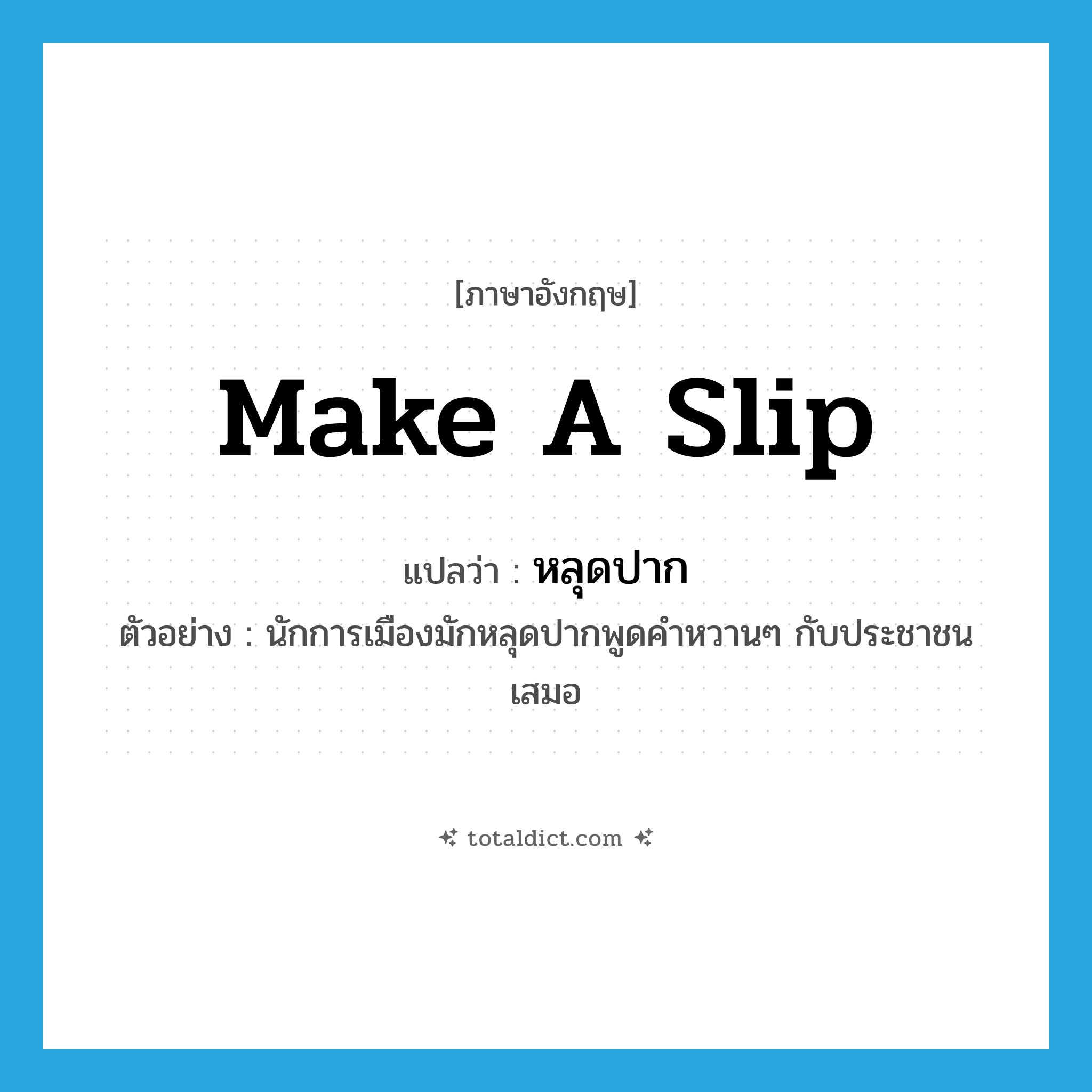 make a slip แปลว่า?, คำศัพท์ภาษาอังกฤษ make a slip แปลว่า หลุดปาก ประเภท V ตัวอย่าง นักการเมืองมักหลุดปากพูดคำหวานๆ กับประชาชนเสมอ หมวด V