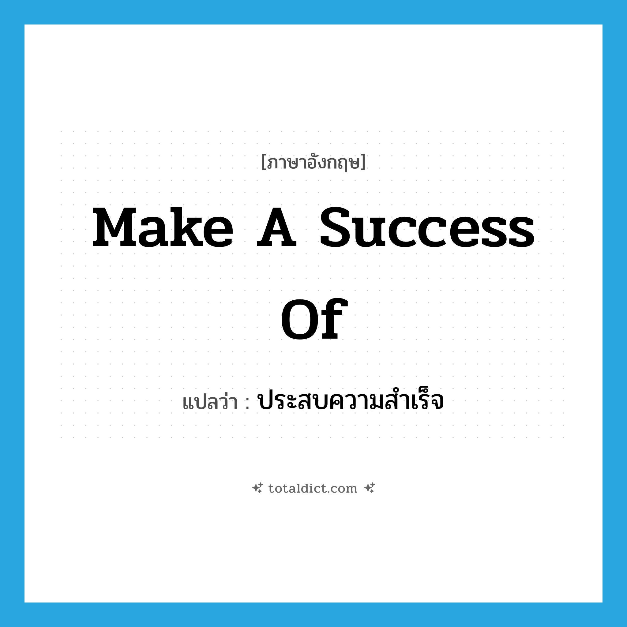 ประสบความสำเร็จ ภาษาอังกฤษ?, คำศัพท์ภาษาอังกฤษ ประสบความสำเร็จ แปลว่า make a success of ประเภท IDM หมวด IDM