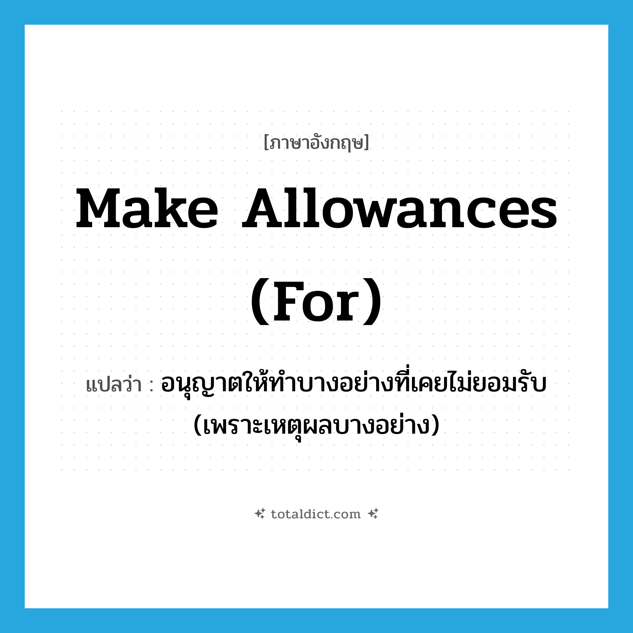 make allowances (for) แปลว่า?, คำศัพท์ภาษาอังกฤษ make allowances (for) แปลว่า อนุญาตให้ทำบางอย่างที่เคยไม่ยอมรับ (เพราะเหตุผลบางอย่าง) ประเภท IDM หมวด IDM