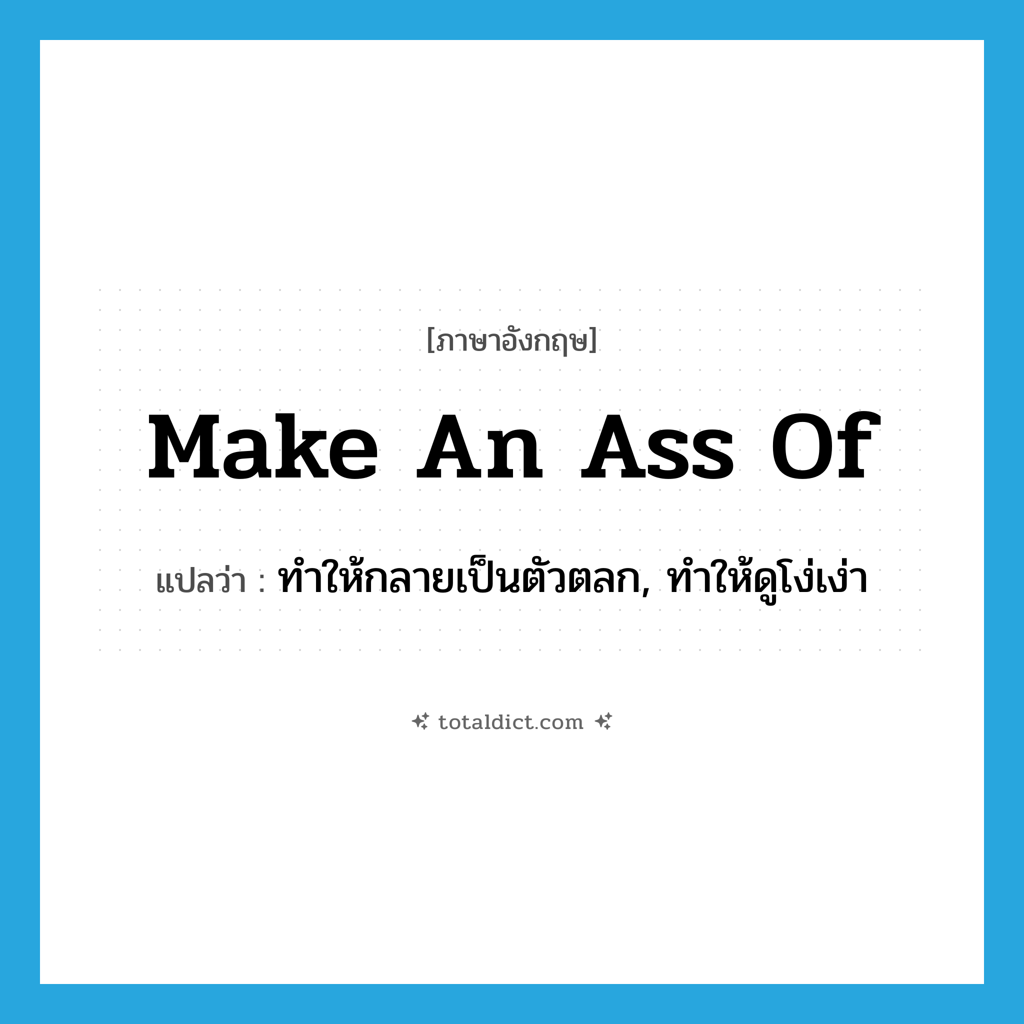 make an ass of แปลว่า?, คำศัพท์ภาษาอังกฤษ make an ass of แปลว่า ทำให้กลายเป็นตัวตลก, ทำให้ดูโง่เง่า ประเภท IDM หมวด IDM