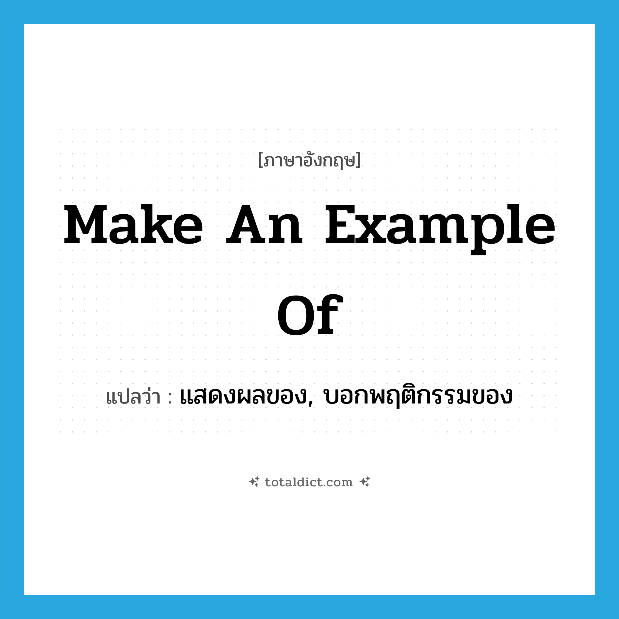 make an example of แปลว่า?, คำศัพท์ภาษาอังกฤษ make an example of แปลว่า แสดงผลของ, บอกพฤติกรรมของ ประเภท IDM หมวด IDM