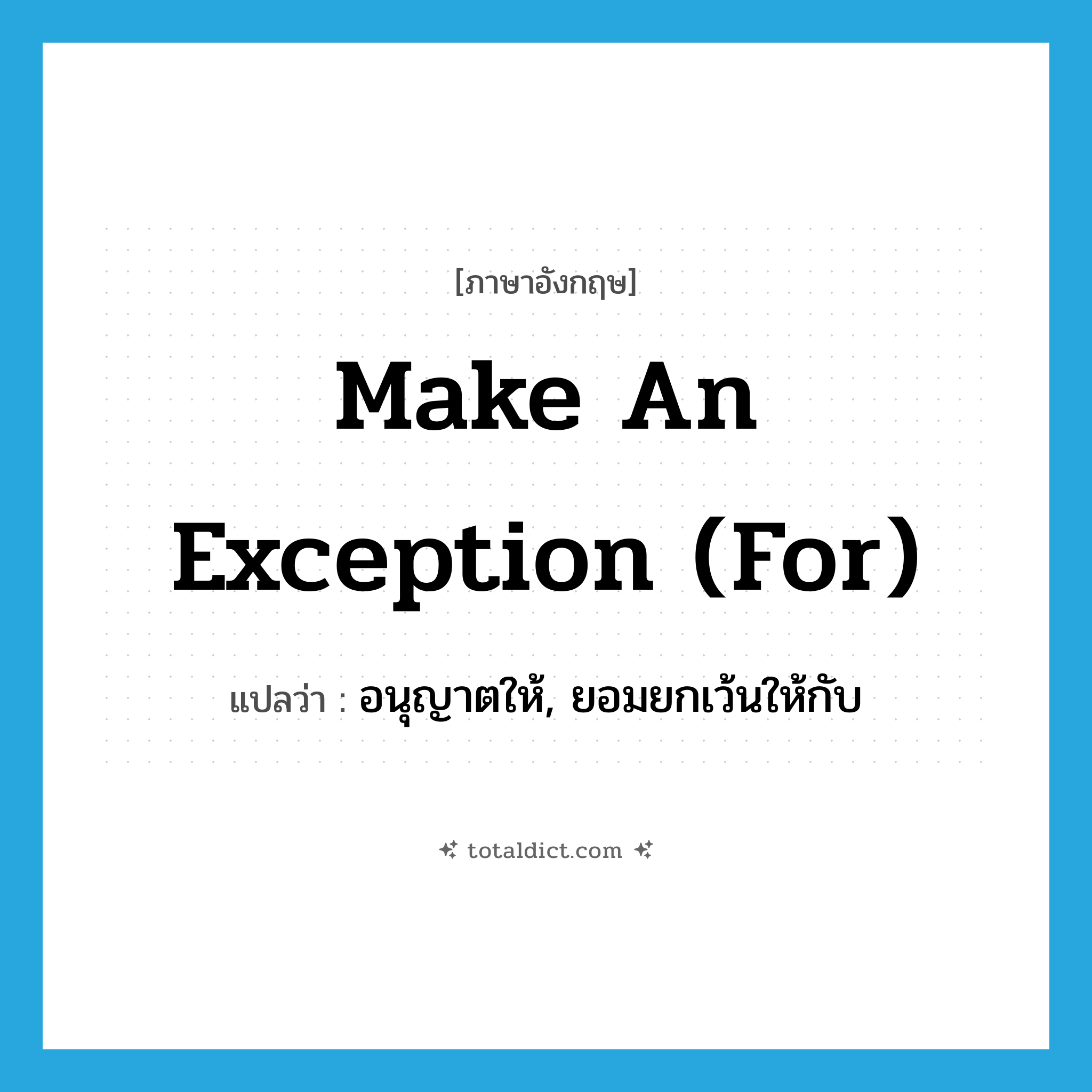 make an exception (for) แปลว่า?, คำศัพท์ภาษาอังกฤษ make an exception (for) แปลว่า อนุญาตให้, ยอมยกเว้นให้กับ ประเภท IDM หมวด IDM