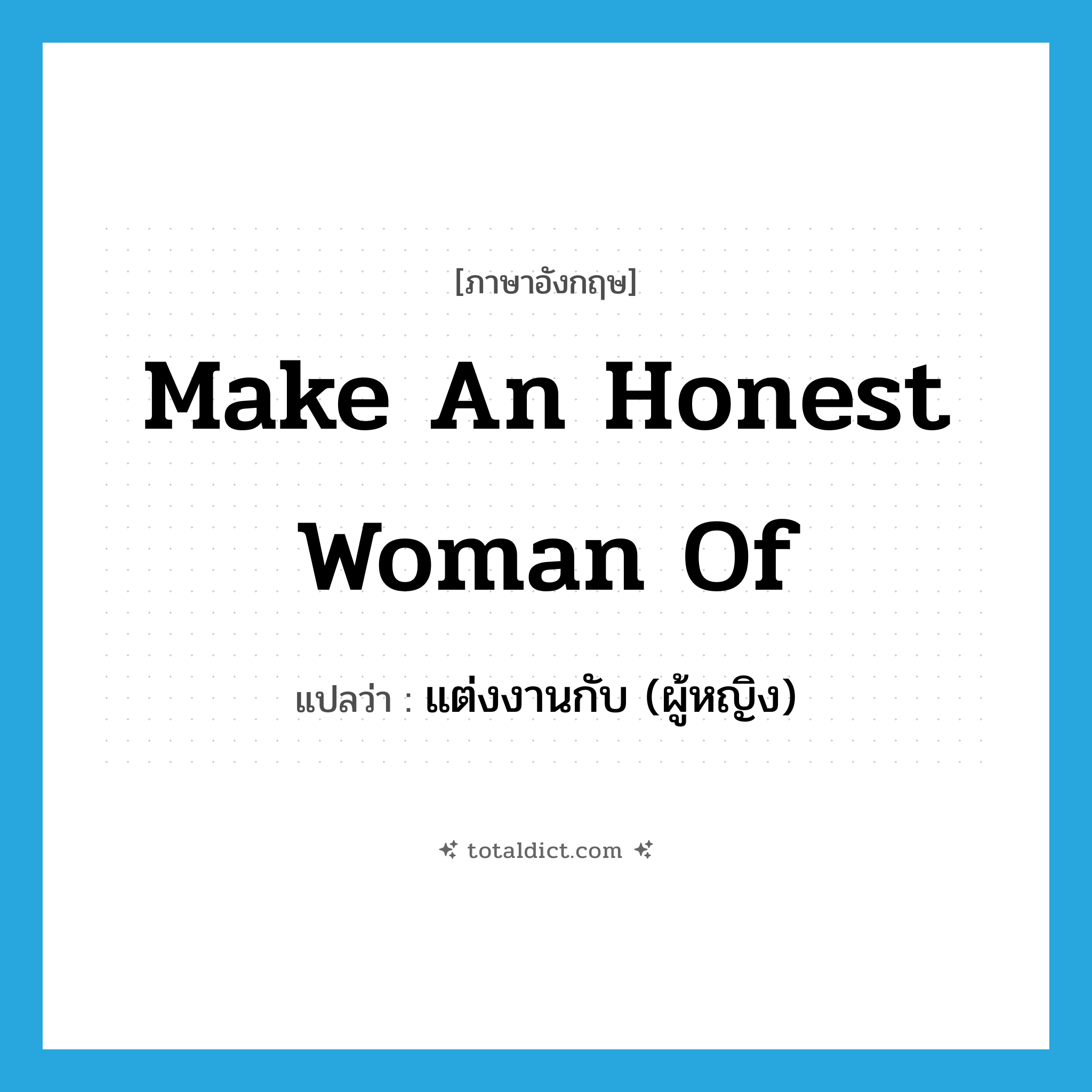 make an honest woman of แปลว่า?, คำศัพท์ภาษาอังกฤษ make an honest woman of แปลว่า แต่งงานกับ (ผู้หญิง) ประเภท IDM หมวด IDM