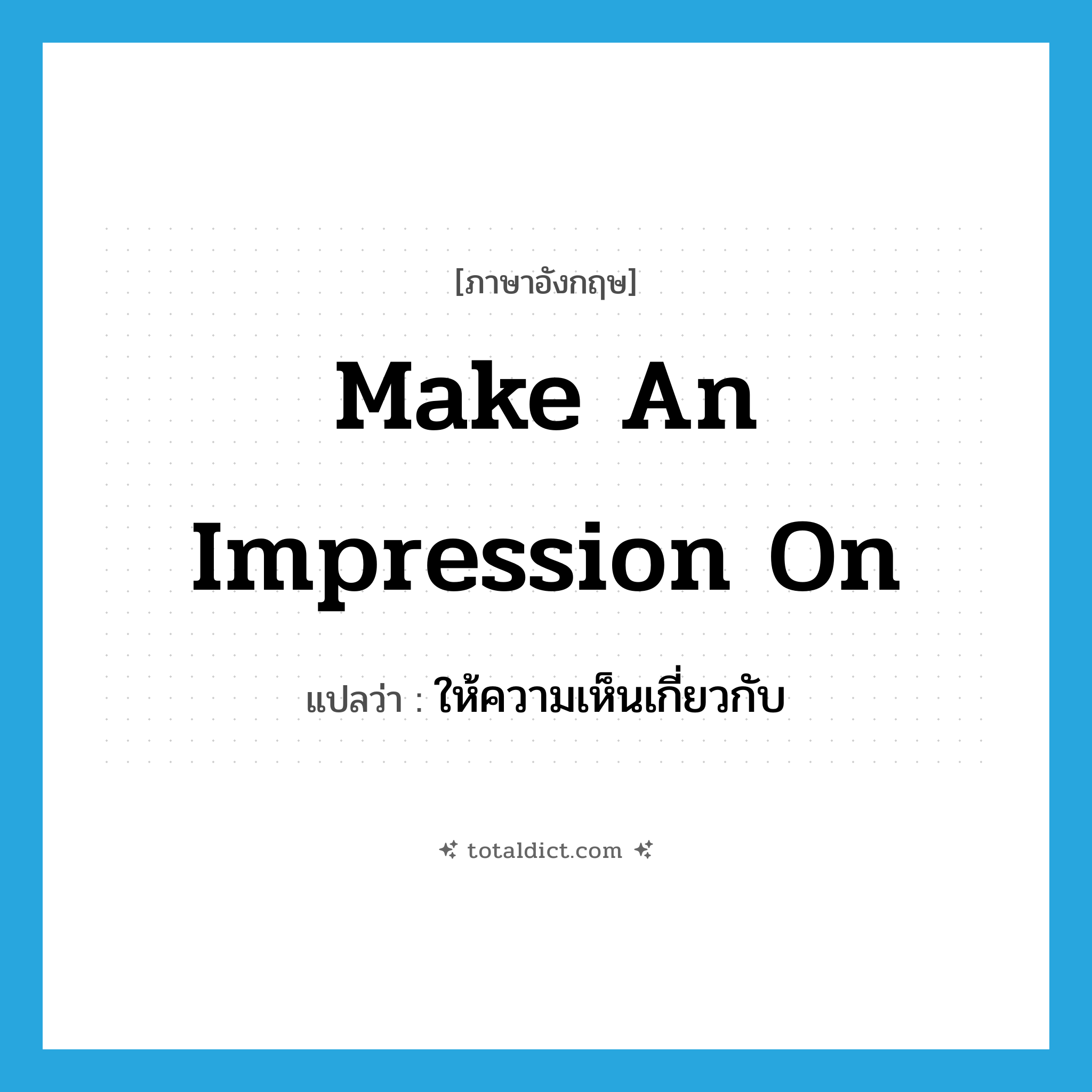 make an impression on แปลว่า?, คำศัพท์ภาษาอังกฤษ make an impression on แปลว่า ให้ความเห็นเกี่ยวกับ ประเภท IDM หมวด IDM