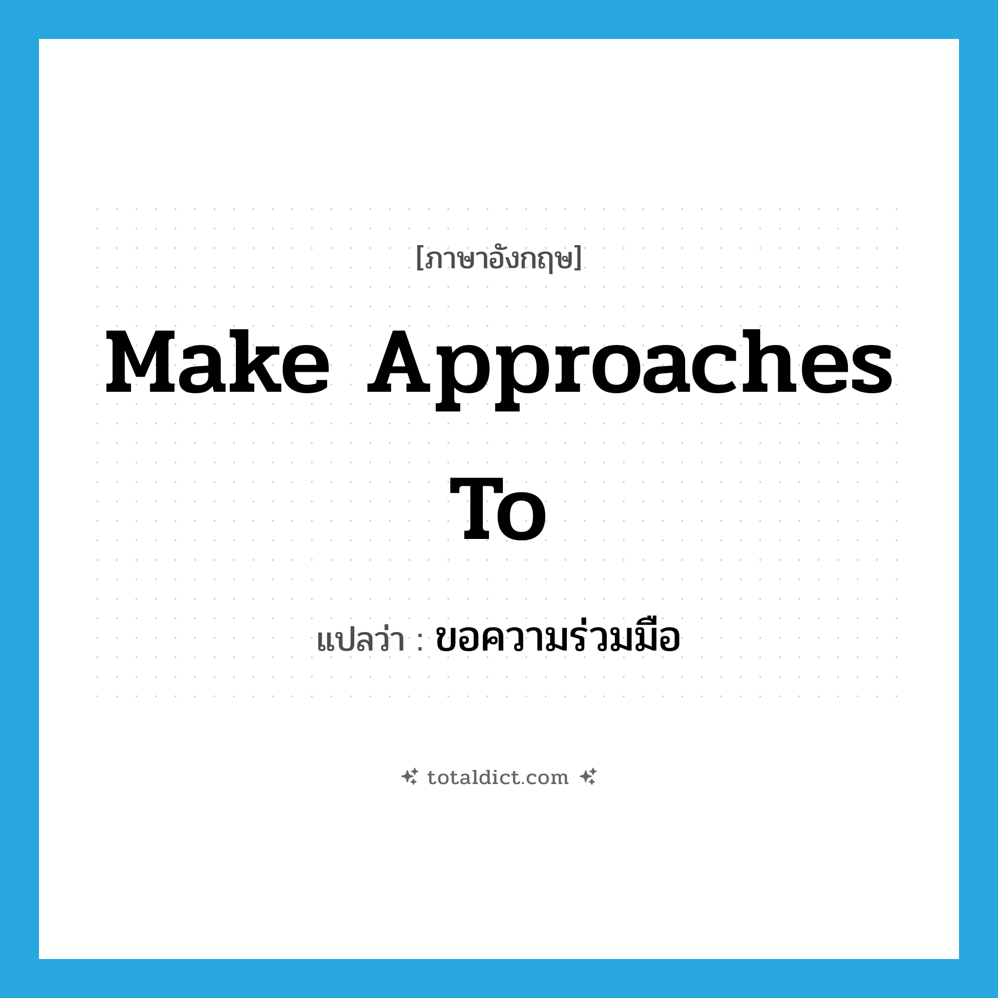 ขอความร่วมมือ ภาษาอังกฤษ?, คำศัพท์ภาษาอังกฤษ ขอความร่วมมือ แปลว่า make approaches to ประเภท IDM หมวด IDM