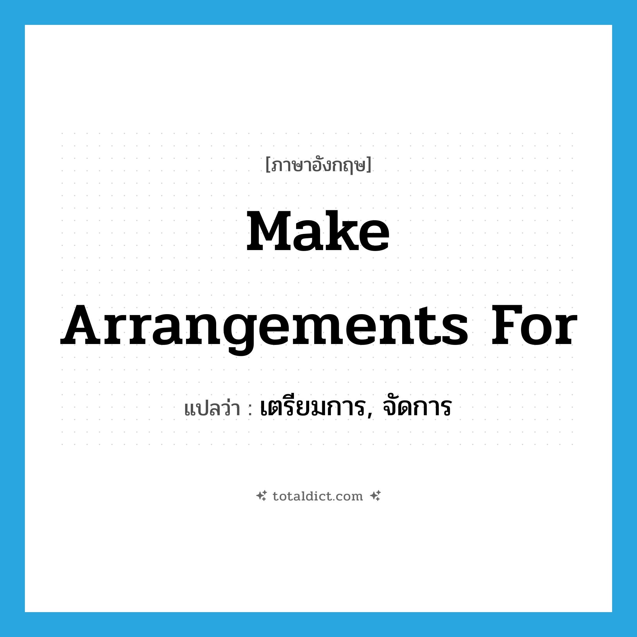 make arrangements for แปลว่า?, คำศัพท์ภาษาอังกฤษ make arrangements for แปลว่า เตรียมการ, จัดการ ประเภท IDM หมวด IDM