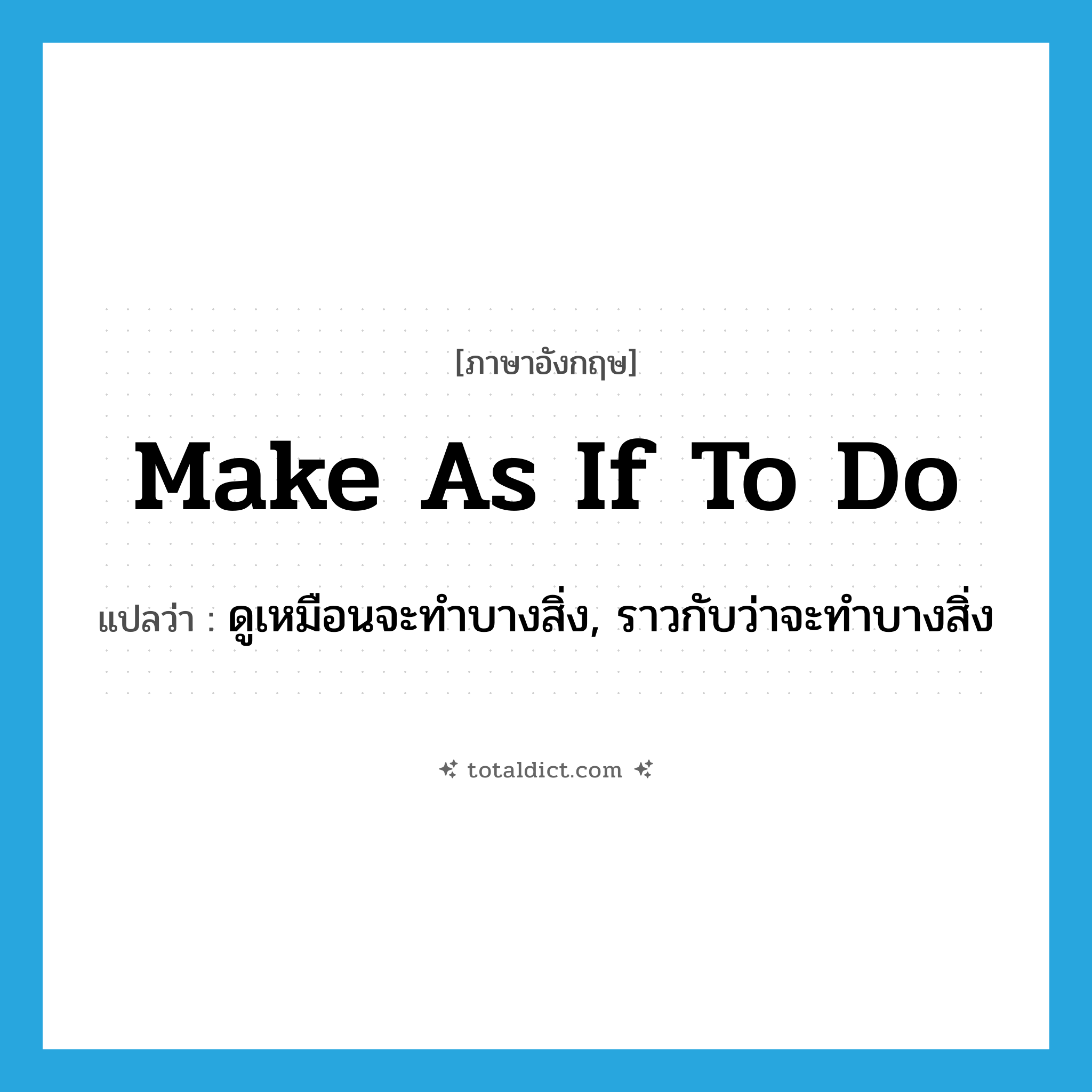 make as if to do แปลว่า?, คำศัพท์ภาษาอังกฤษ make as if to do แปลว่า ดูเหมือนจะทำบางสิ่ง, ราวกับว่าจะทำบางสิ่ง ประเภท IDM หมวด IDM