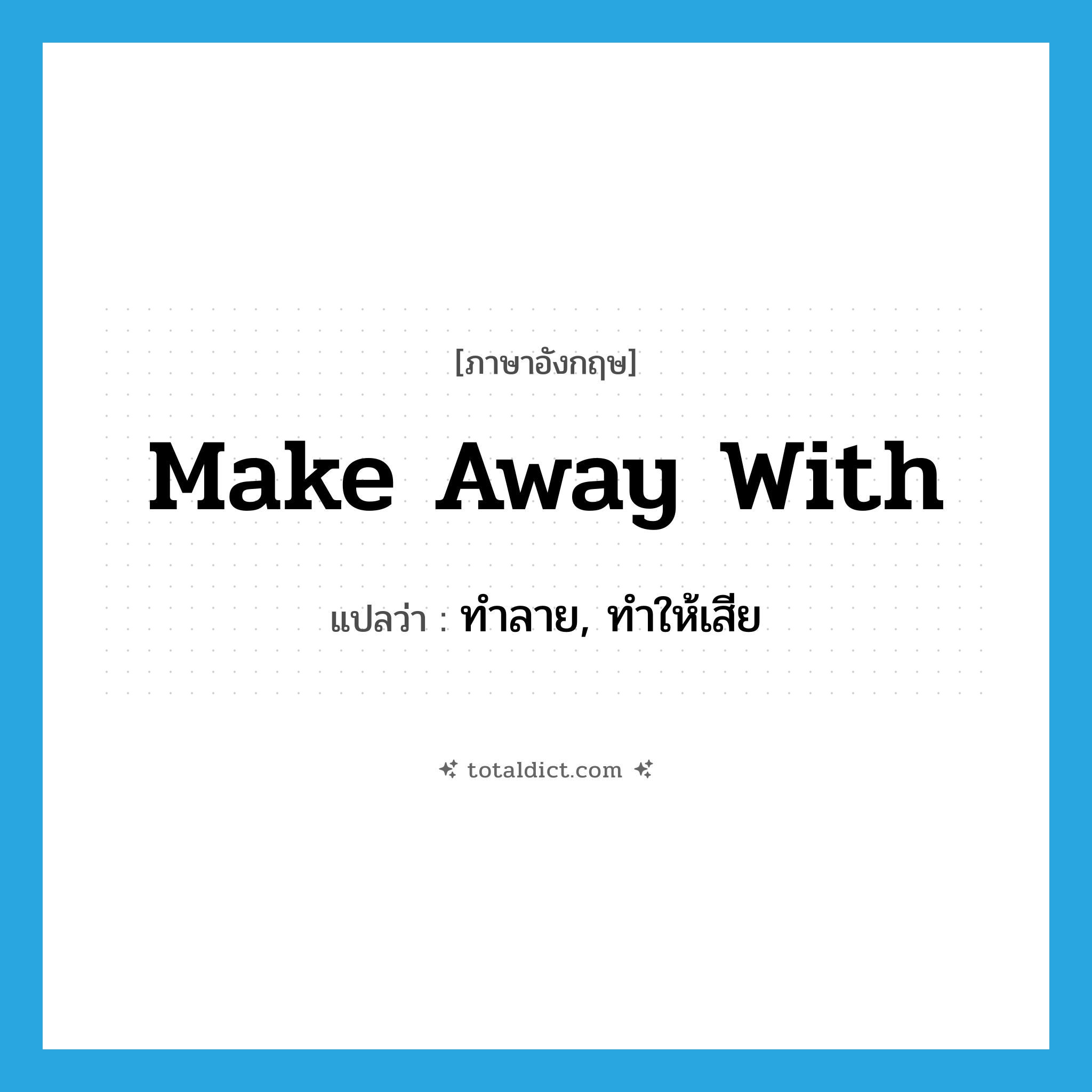 make away with แปลว่า?, คำศัพท์ภาษาอังกฤษ make away with แปลว่า ทำลาย, ทำให้เสีย ประเภท PHRV หมวด PHRV