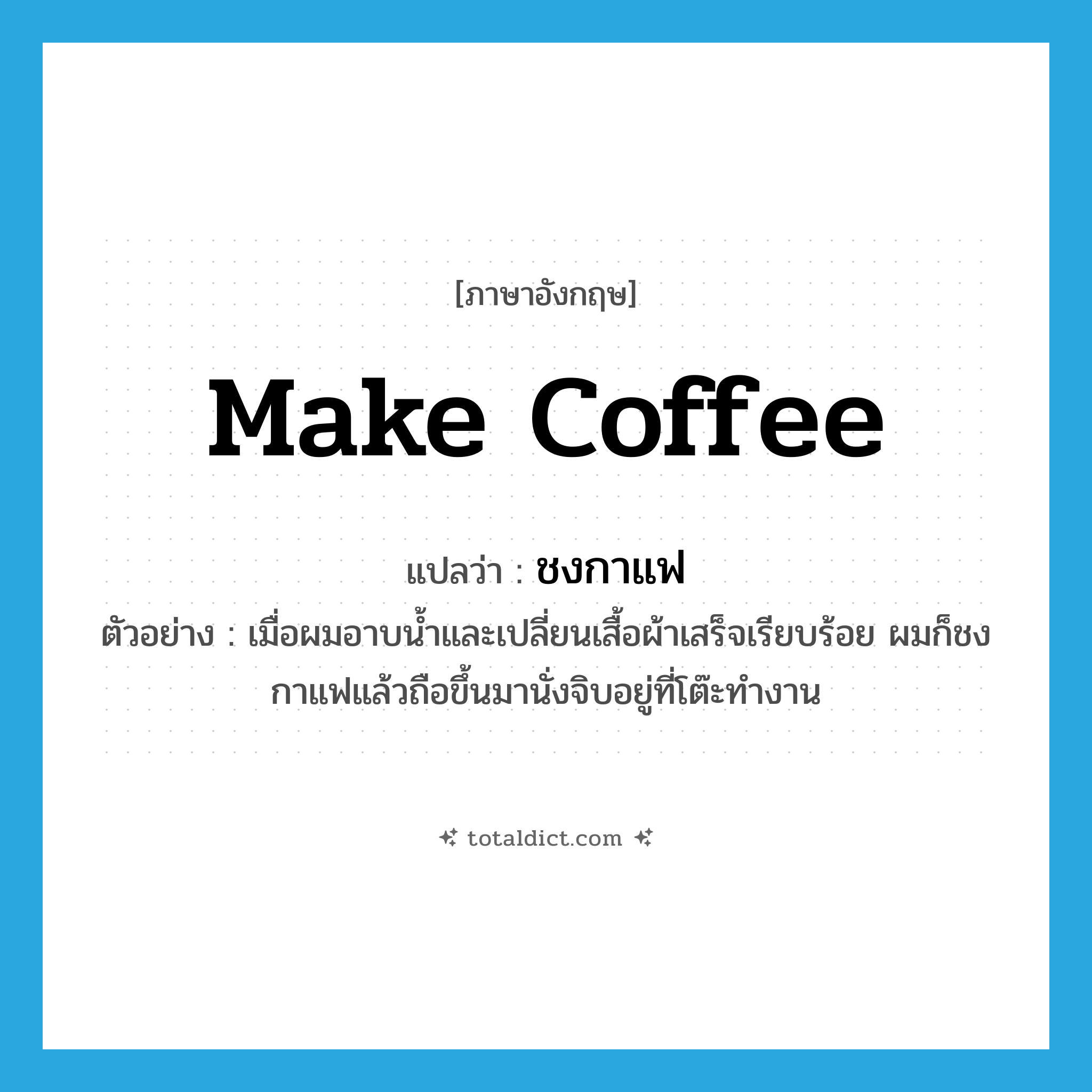 make coffee แปลว่า?, คำศัพท์ภาษาอังกฤษ make coffee แปลว่า ชงกาแฟ ประเภท V ตัวอย่าง เมื่อผมอาบน้ำและเปลี่ยนเสื้อผ้าเสร็จเรียบร้อย ผมก็ชงกาแฟแล้วถือขึ้นมานั่งจิบอยู่ที่โต๊ะทำงาน หมวด V
