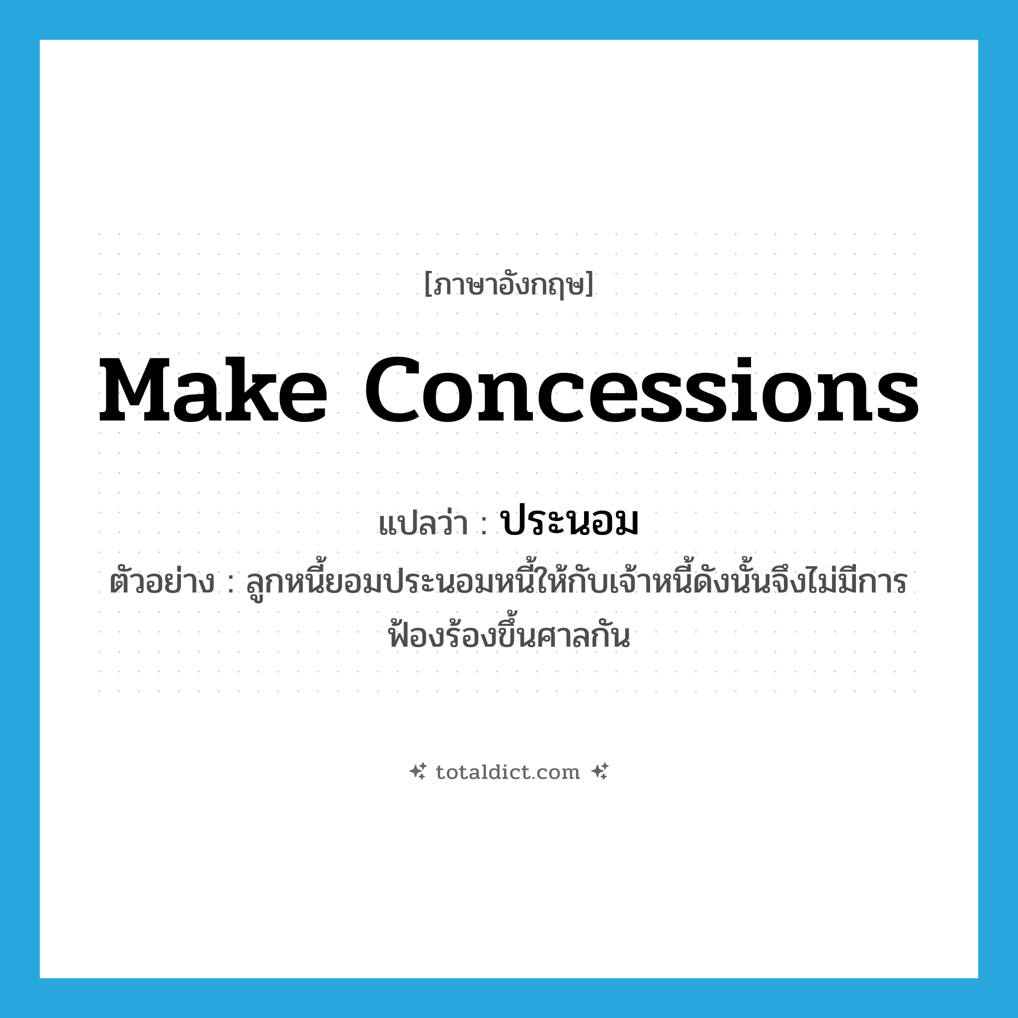 make concessions แปลว่า?, คำศัพท์ภาษาอังกฤษ make concessions แปลว่า ประนอม ประเภท V ตัวอย่าง ลูกหนี้ยอมประนอมหนี้ให้กับเจ้าหนี้ดังนั้นจึงไม่มีการฟ้องร้องขึ้นศาลกัน หมวด V