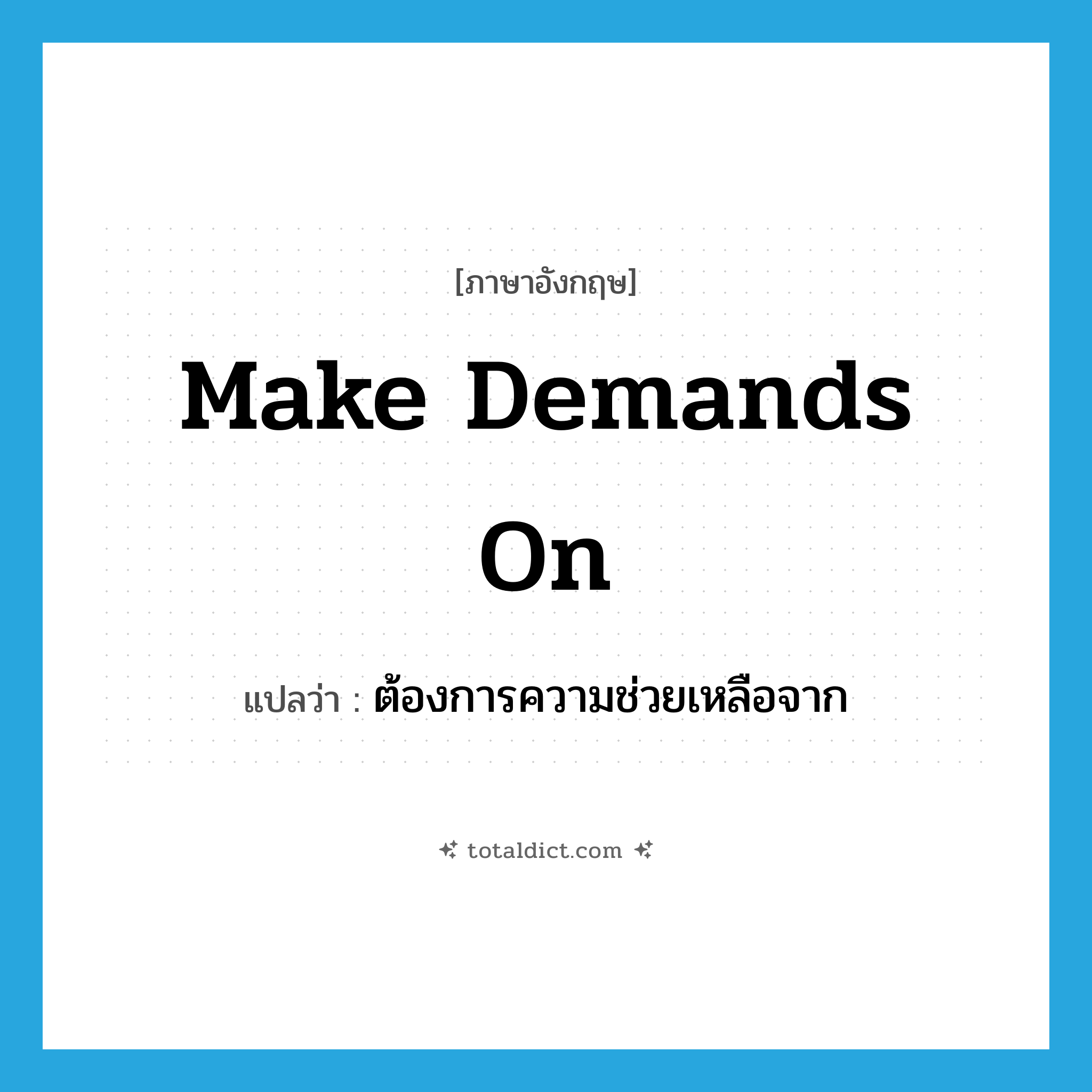 make demands on แปลว่า?, คำศัพท์ภาษาอังกฤษ make demands on แปลว่า ต้องการความช่วยเหลือจาก ประเภท IDM หมวด IDM