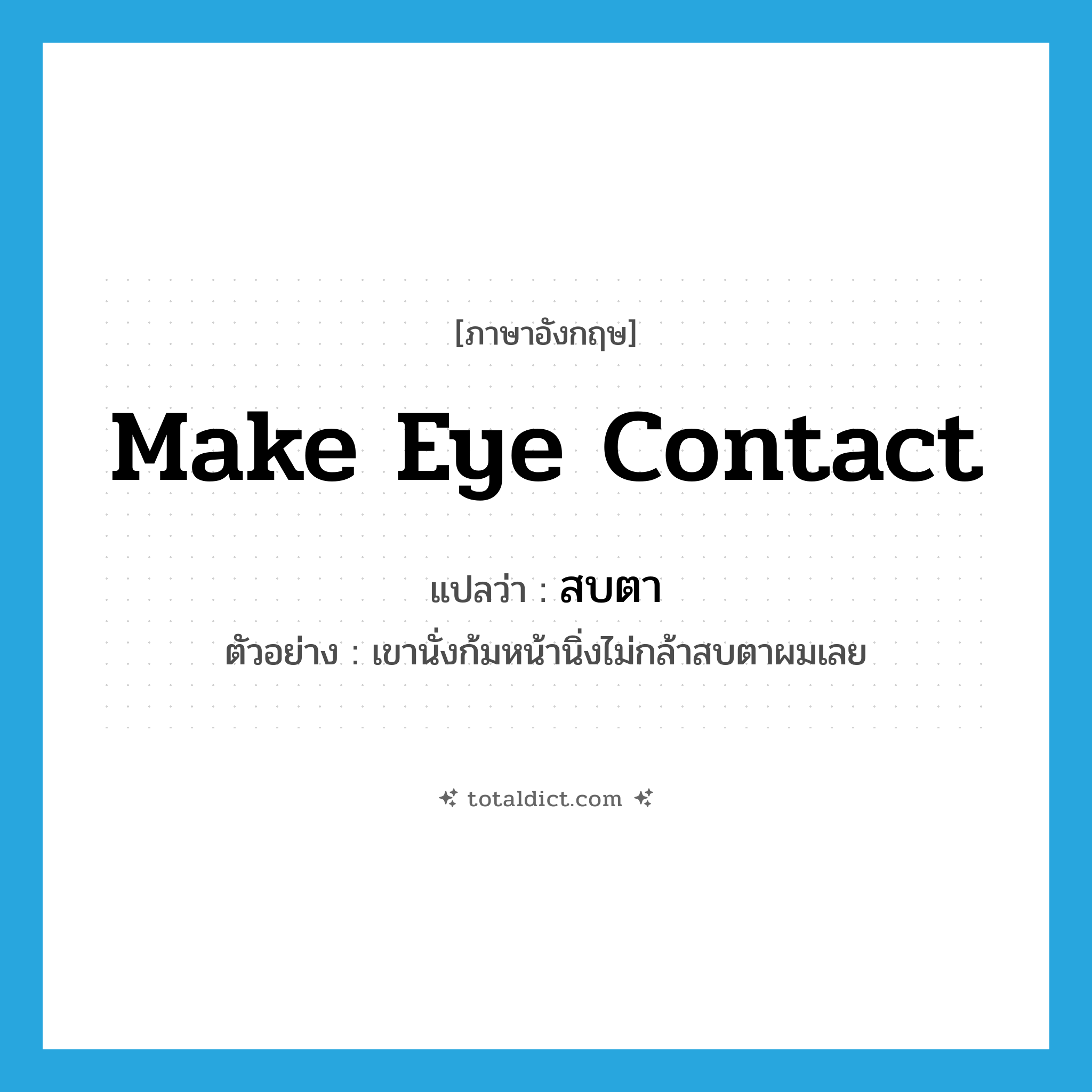 make eye contact แปลว่า?, คำศัพท์ภาษาอังกฤษ make eye contact แปลว่า สบตา ประเภท V ตัวอย่าง เขานั่งก้มหน้านิ่งไม่กล้าสบตาผมเลย หมวด V