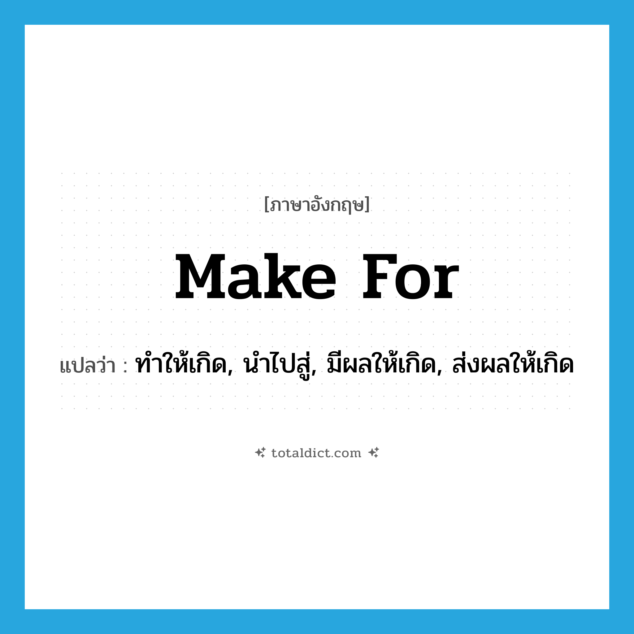 make for แปลว่า?, คำศัพท์ภาษาอังกฤษ make for แปลว่า ทำให้เกิด, นำไปสู่, มีผลให้เกิด, ส่งผลให้เกิด ประเภท PHRV หมวด PHRV