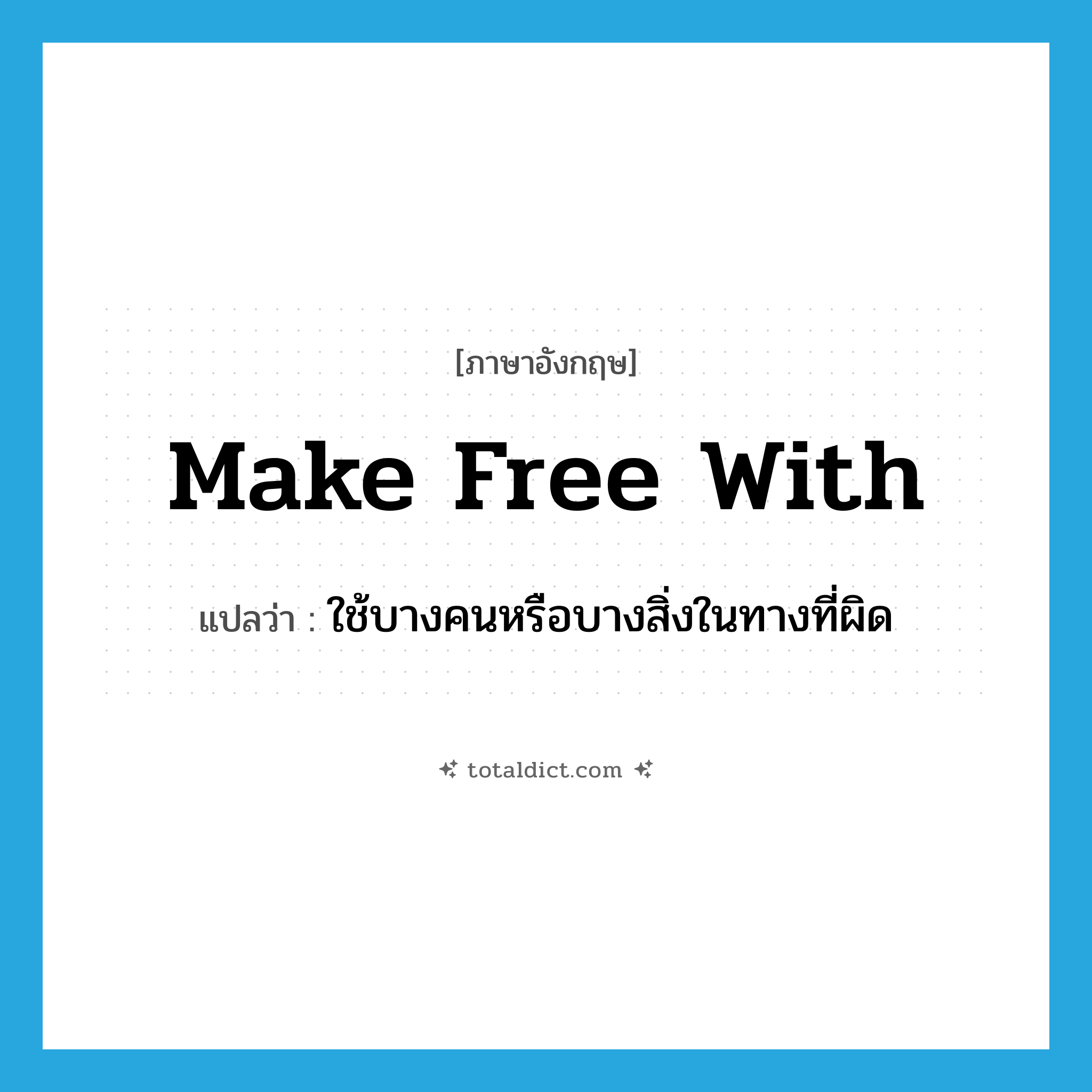 make free with แปลว่า?, คำศัพท์ภาษาอังกฤษ make free with แปลว่า ใช้บางคนหรือบางสิ่งในทางที่ผิด ประเภท IDM หมวด IDM