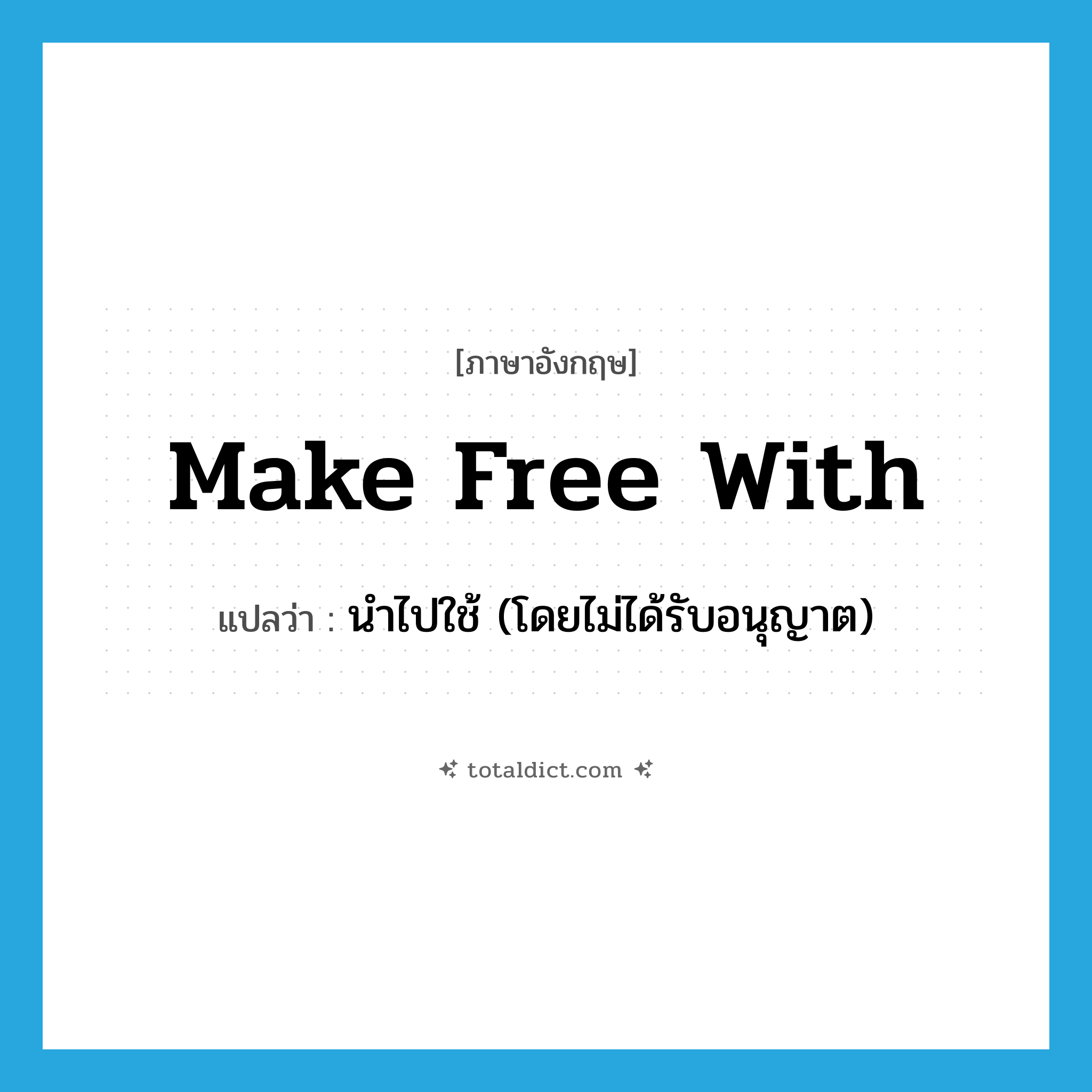 make free with แปลว่า?, คำศัพท์ภาษาอังกฤษ make free with แปลว่า นำไปใช้ (โดยไม่ได้รับอนุญาต) ประเภท IDM หมวด IDM