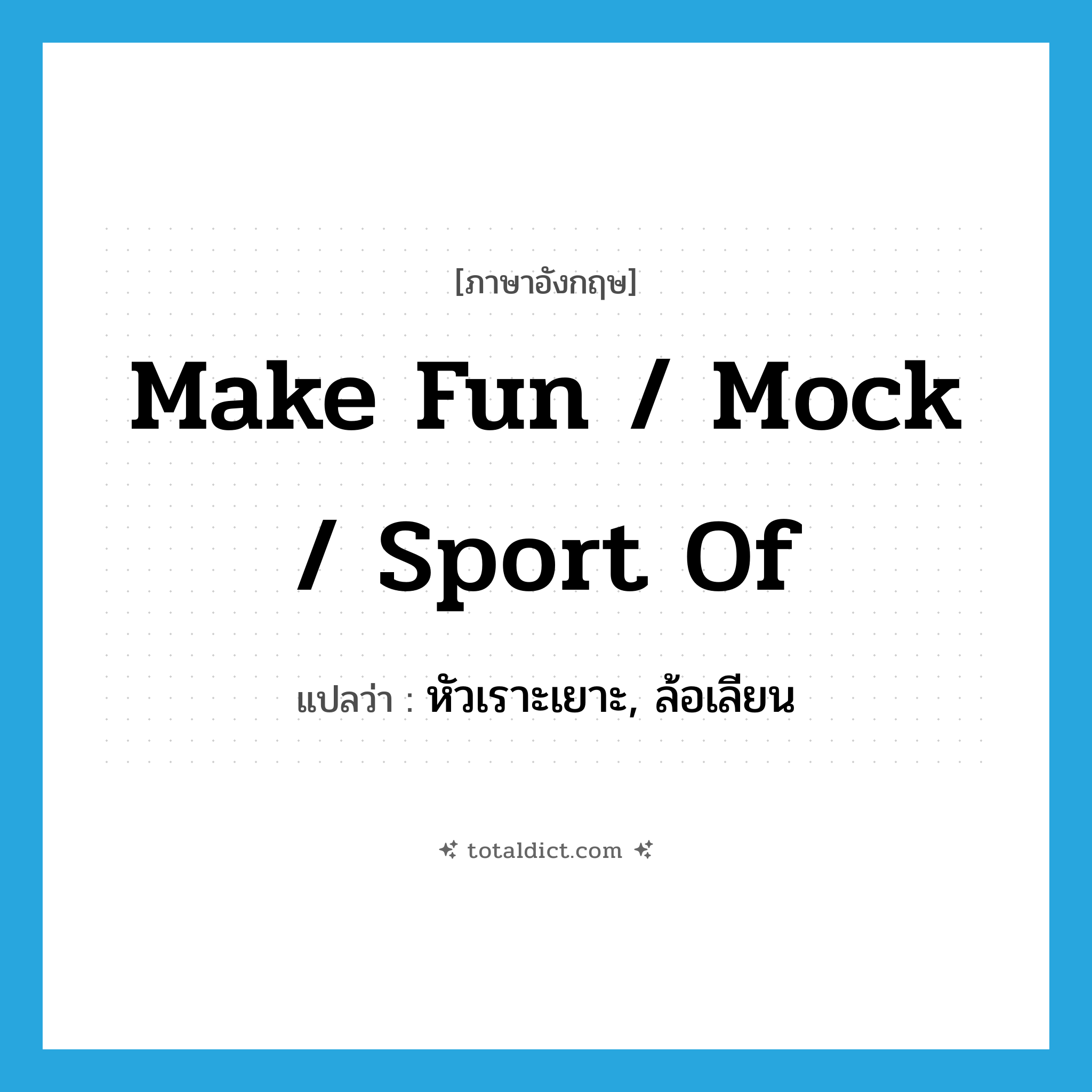 make fun / mock / sport of แปลว่า?, คำศัพท์ภาษาอังกฤษ make fun / mock / sport of แปลว่า หัวเราะเยาะ, ล้อเลียน ประเภท IDM หมวด IDM
