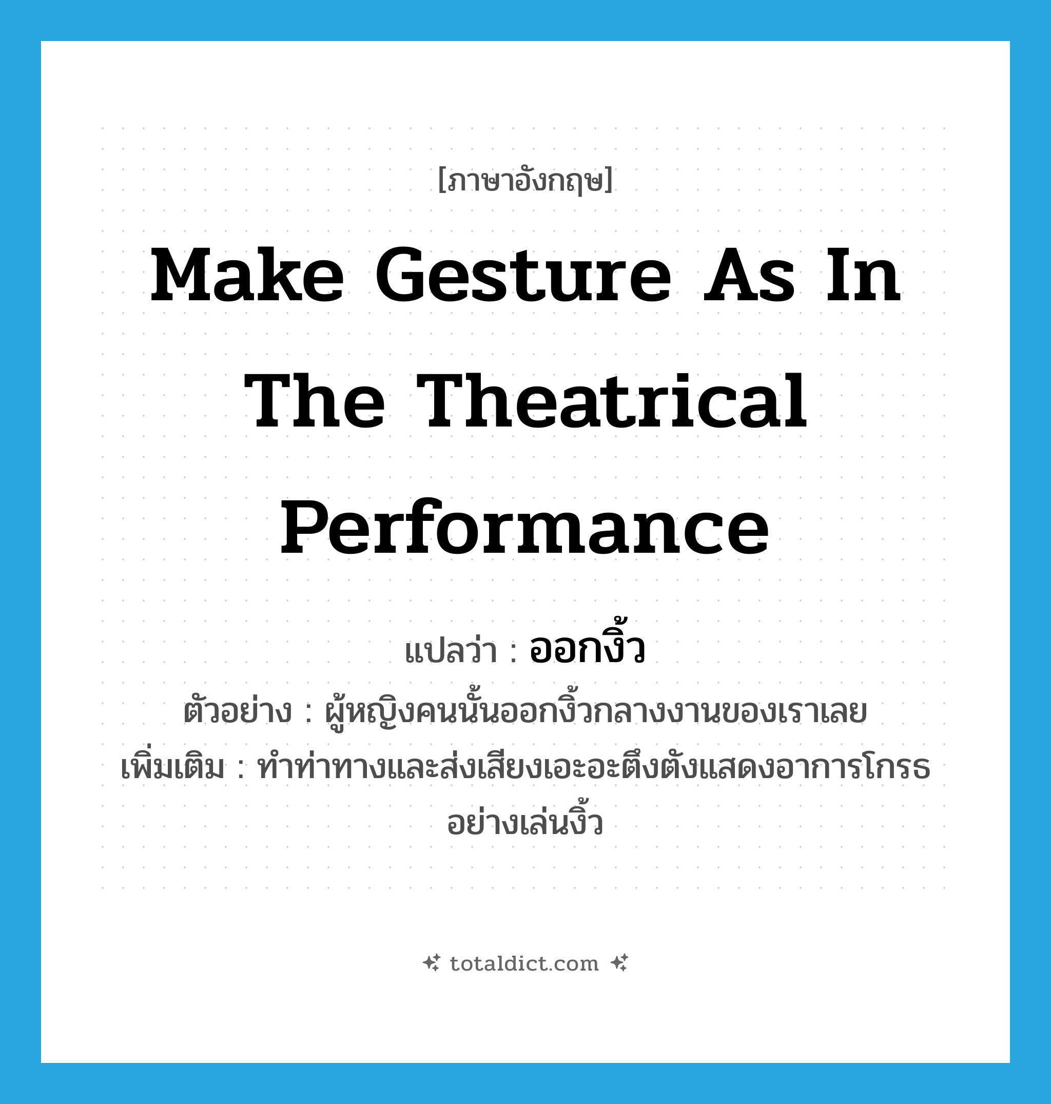 make gesture as in the theatrical performance แปลว่า?, คำศัพท์ภาษาอังกฤษ make gesture as in the theatrical performance แปลว่า ออกงิ้ว ประเภท V ตัวอย่าง ผู้หญิงคนนั้นออกงิ้วกลางงานของเราเลย เพิ่มเติม ทำท่าทางและส่งเสียงเอะอะตึงตังแสดงอาการโกรธอย่างเล่นงิ้ว หมวด V