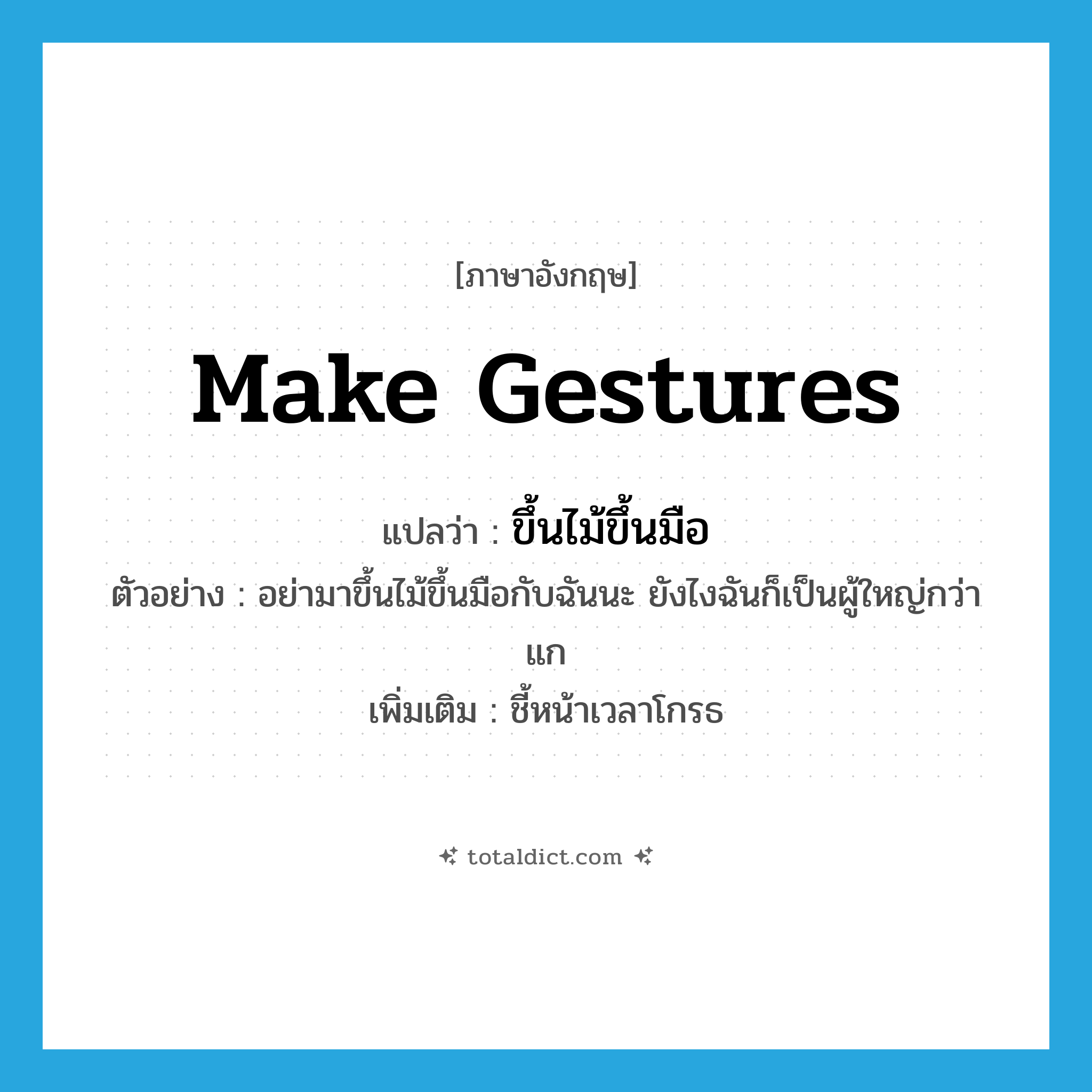 make gestures แปลว่า?, คำศัพท์ภาษาอังกฤษ make gestures แปลว่า ขึ้นไม้ขึ้นมือ ประเภท V ตัวอย่าง อย่ามาขึ้นไม้ขึ้นมือกับฉันนะ ยังไงฉันก็เป็นผู้ใหญ่กว่าแก เพิ่มเติม ชี้หน้าเวลาโกรธ หมวด V