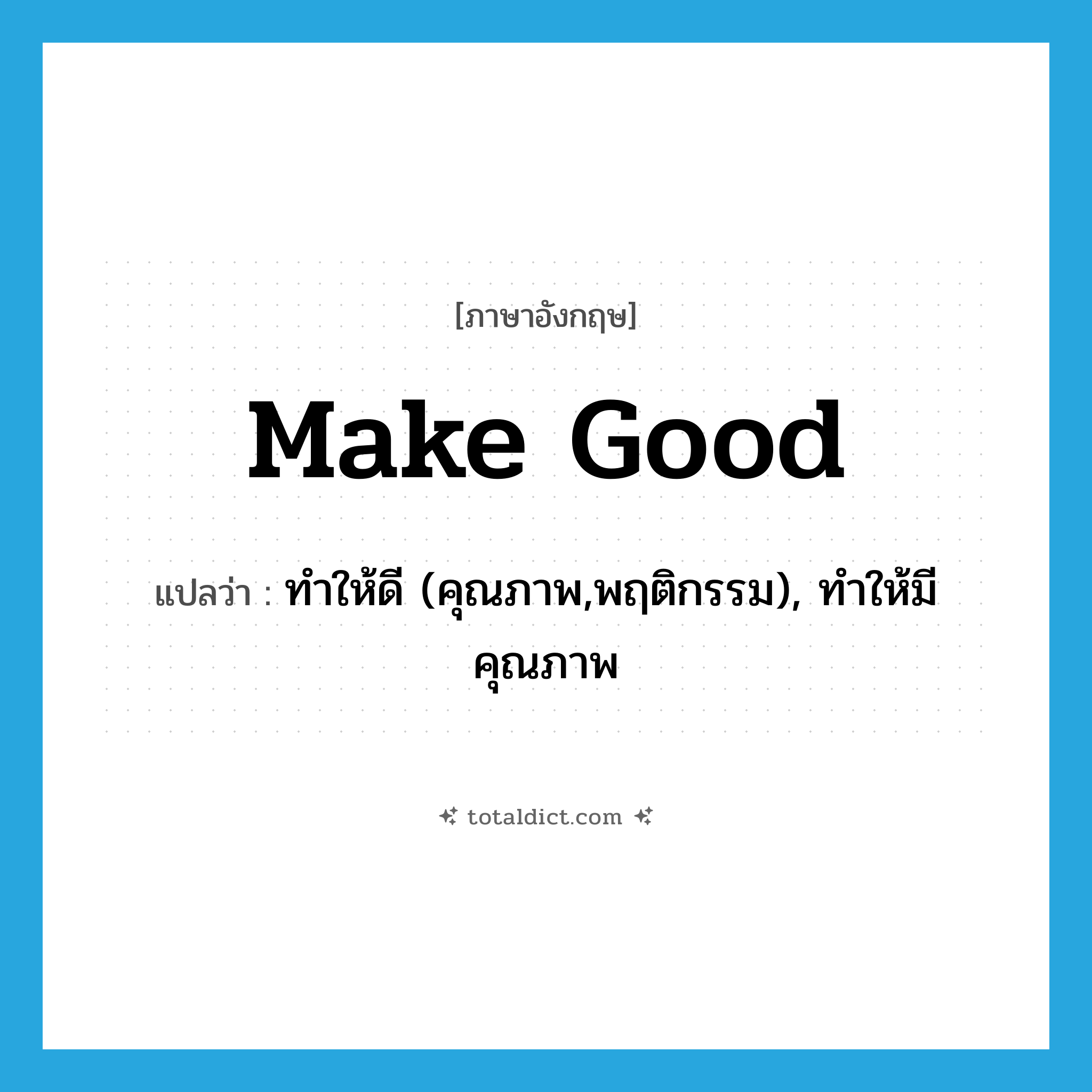 make good แปลว่า?, คำศัพท์ภาษาอังกฤษ make good แปลว่า ทำให้ดี (คุณภาพ,พฤติกรรม), ทำให้มีคุณภาพ ประเภท PHRV หมวด PHRV