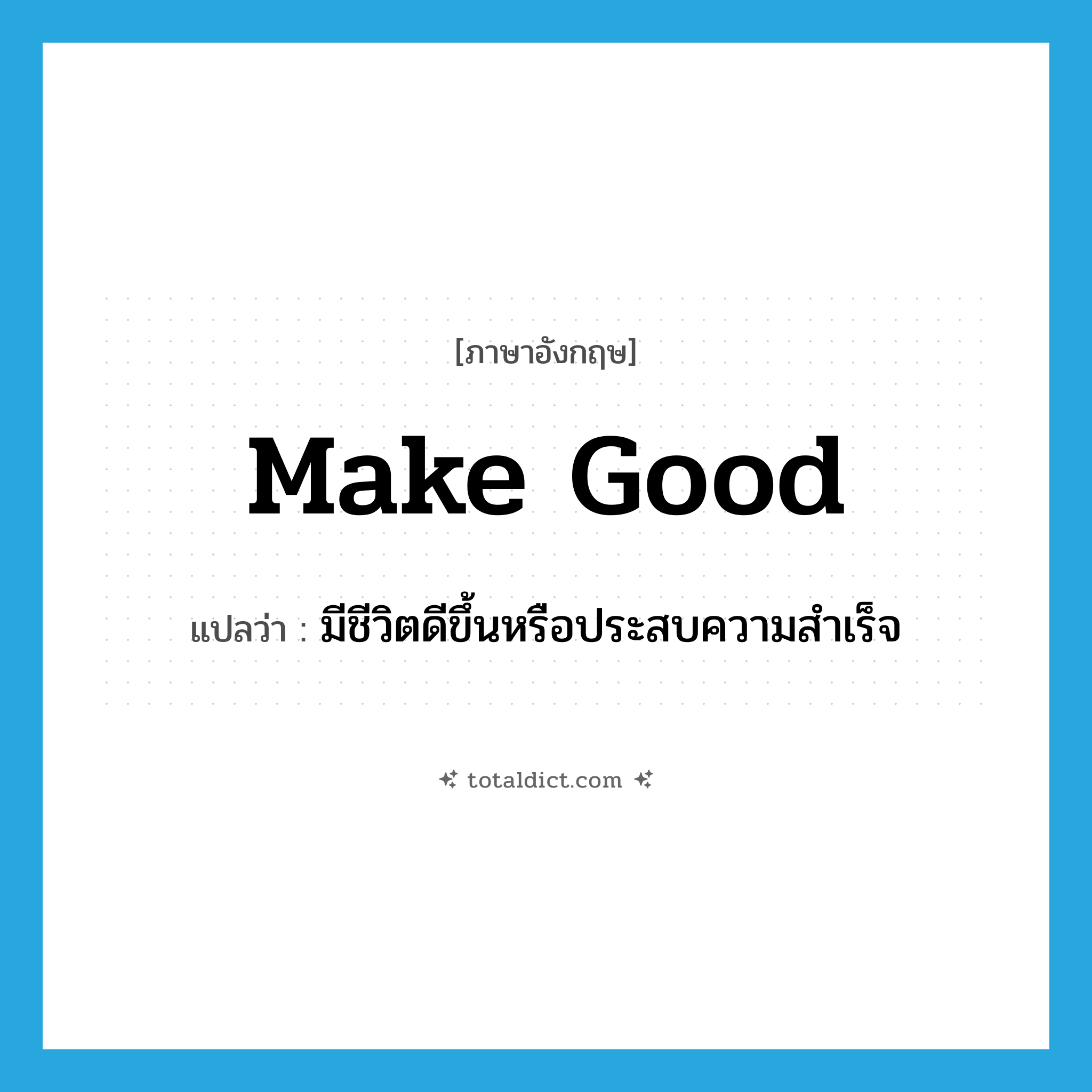 make good แปลว่า?, คำศัพท์ภาษาอังกฤษ make good แปลว่า มีชีวิตดีขึ้นหรือประสบความสำเร็จ ประเภท PHRV หมวด PHRV