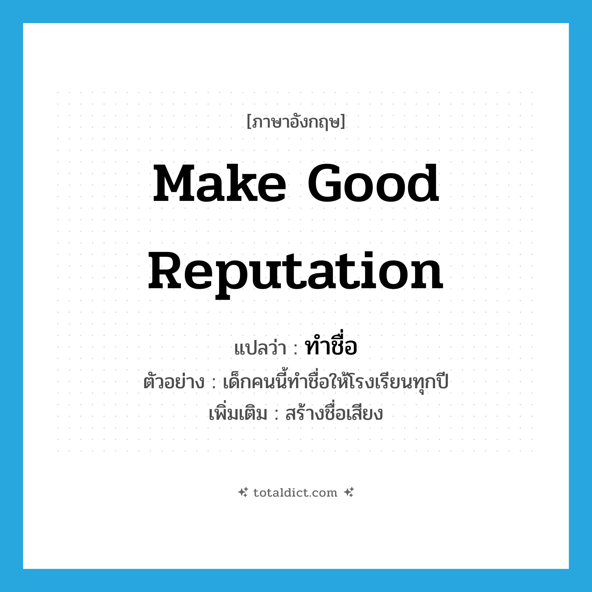 make good reputation แปลว่า?, คำศัพท์ภาษาอังกฤษ make good reputation แปลว่า ทำชื่อ ประเภท V ตัวอย่าง เด็กคนนี้ทำชื่อให้โรงเรียนทุกปี เพิ่มเติม สร้างชื่อเสียง หมวด V