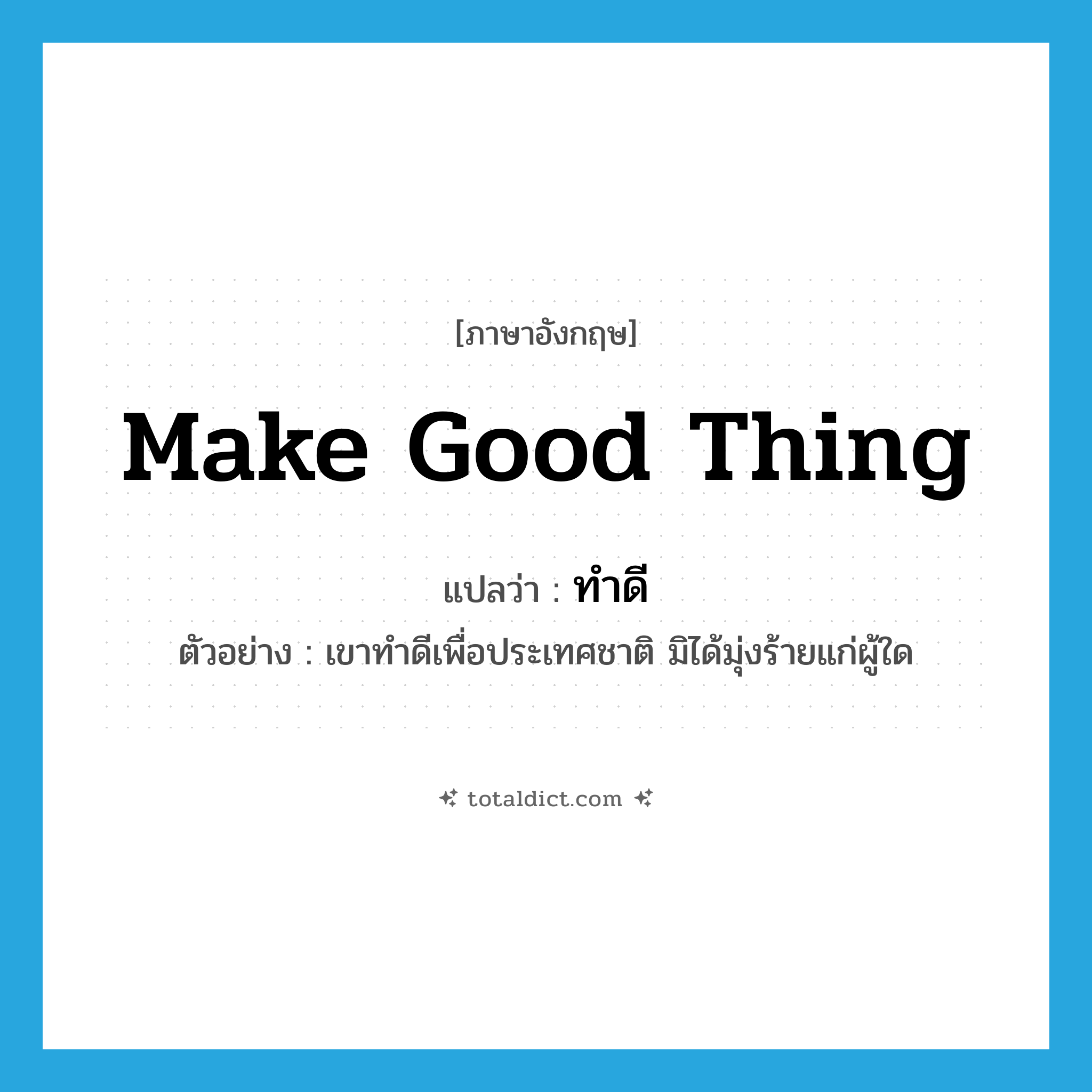 make good thing แปลว่า?, คำศัพท์ภาษาอังกฤษ make good thing แปลว่า ทำดี ประเภท V ตัวอย่าง เขาทำดีเพื่อประเทศชาติ มิได้มุ่งร้ายแก่ผู้ใด หมวด V