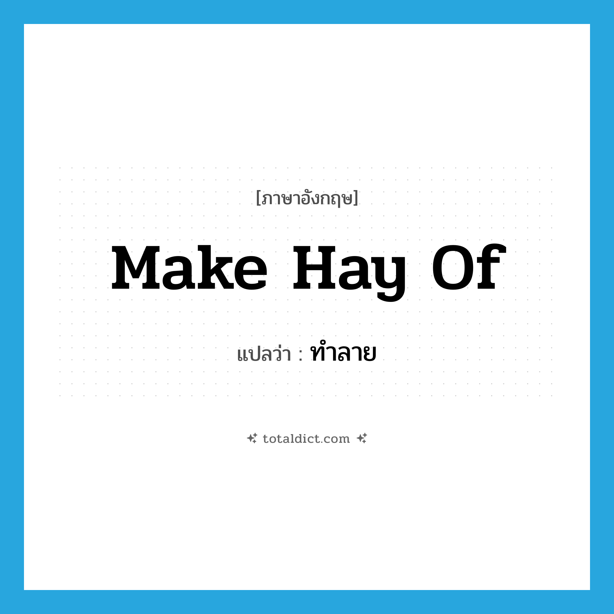ทำลาย ภาษาอังกฤษ?, คำศัพท์ภาษาอังกฤษ ทำลาย แปลว่า make hay of ประเภท PHRV หมวด PHRV