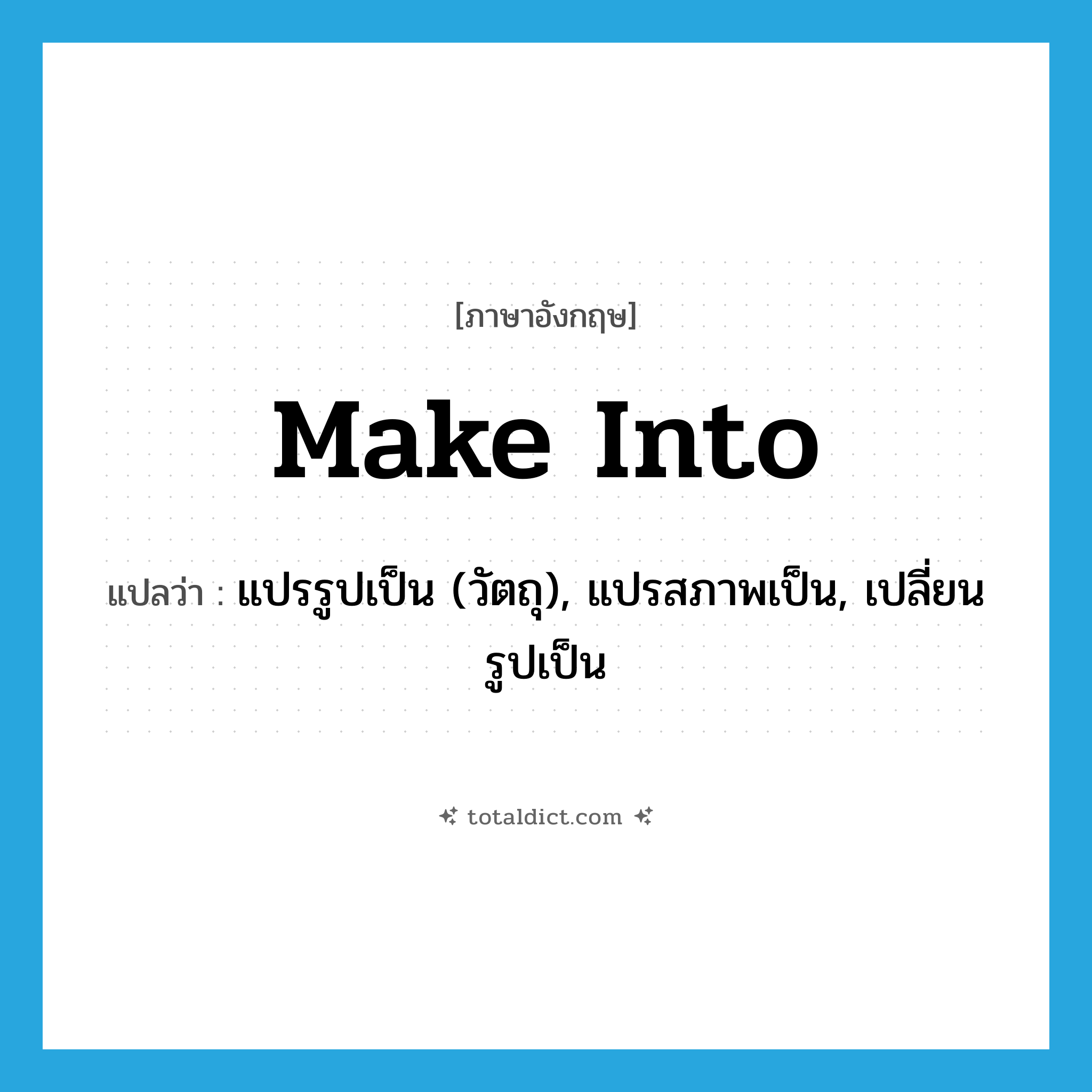 make into แปลว่า?, คำศัพท์ภาษาอังกฤษ make into แปลว่า แปรรูปเป็น (วัตถุ), แปรสภาพเป็น, เปลี่ยนรูปเป็น ประเภท PHRV หมวด PHRV