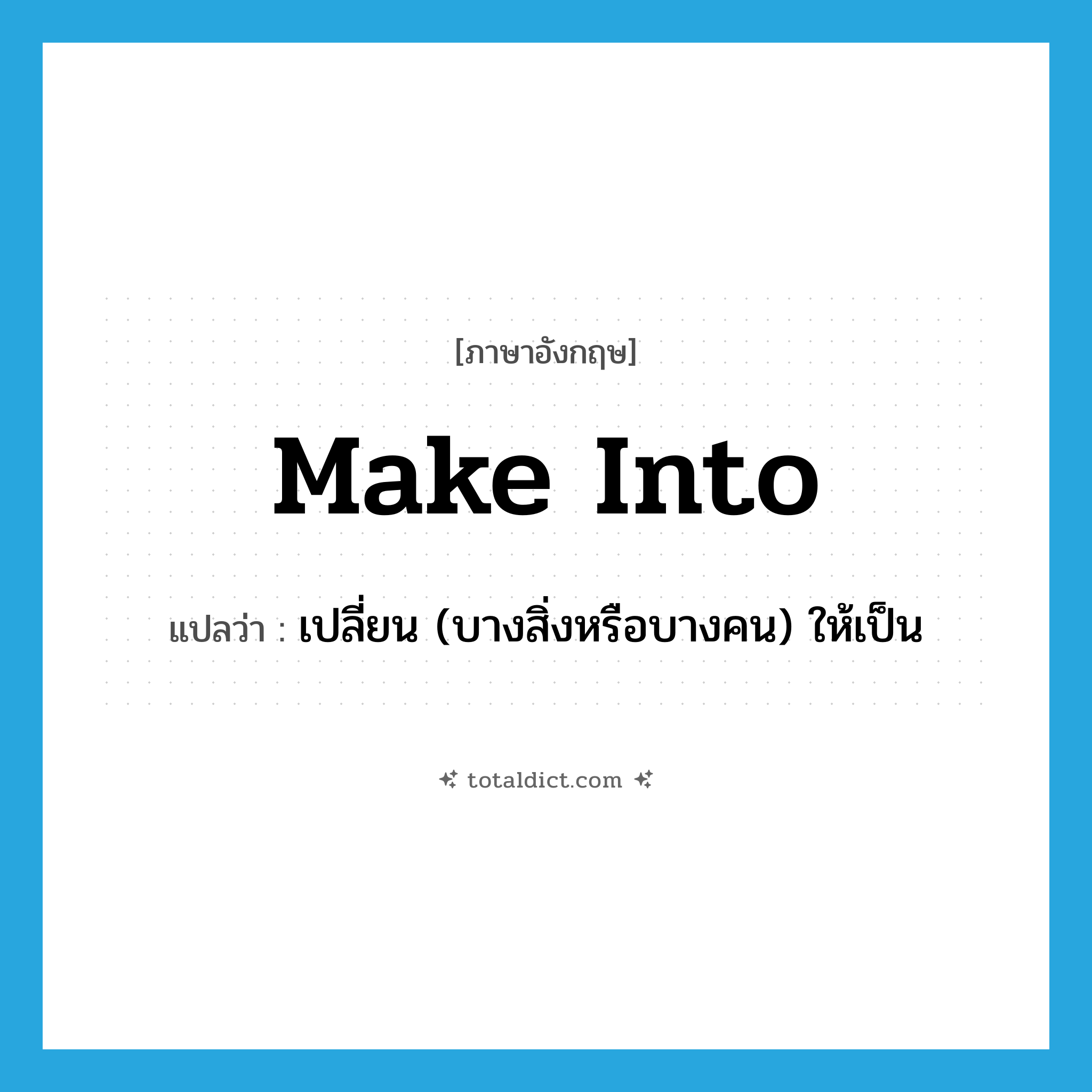 make into แปลว่า?, คำศัพท์ภาษาอังกฤษ make into แปลว่า เปลี่ยน (บางสิ่งหรือบางคน) ให้เป็น ประเภท PHRV หมวด PHRV