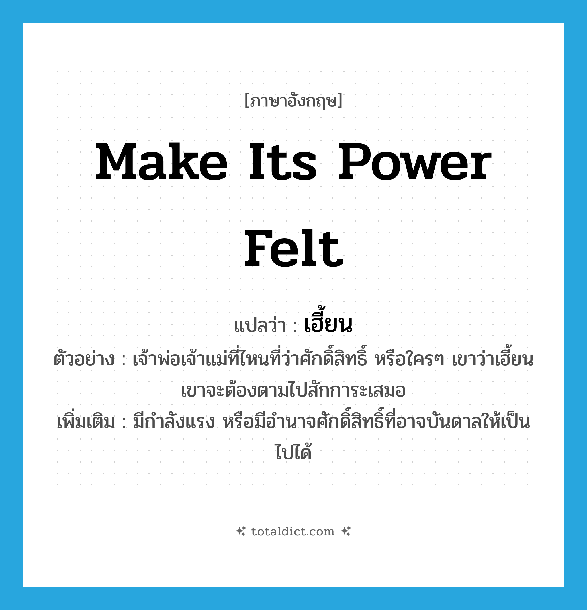 make its power felt แปลว่า?, คำศัพท์ภาษาอังกฤษ make its power felt แปลว่า เฮี้ยน ประเภท V ตัวอย่าง เจ้าพ่อเจ้าแม่ที่ไหนที่ว่าศักดิ์สิทธิ์ หรือใครๆ เขาว่าเฮี้ยน เขาจะต้องตามไปสักการะเสมอ เพิ่มเติม มีกำลังแรง หรือมีอำนาจศักดิ์สิทธิ์ที่อาจบันดาลให้เป็นไปได้ หมวด V