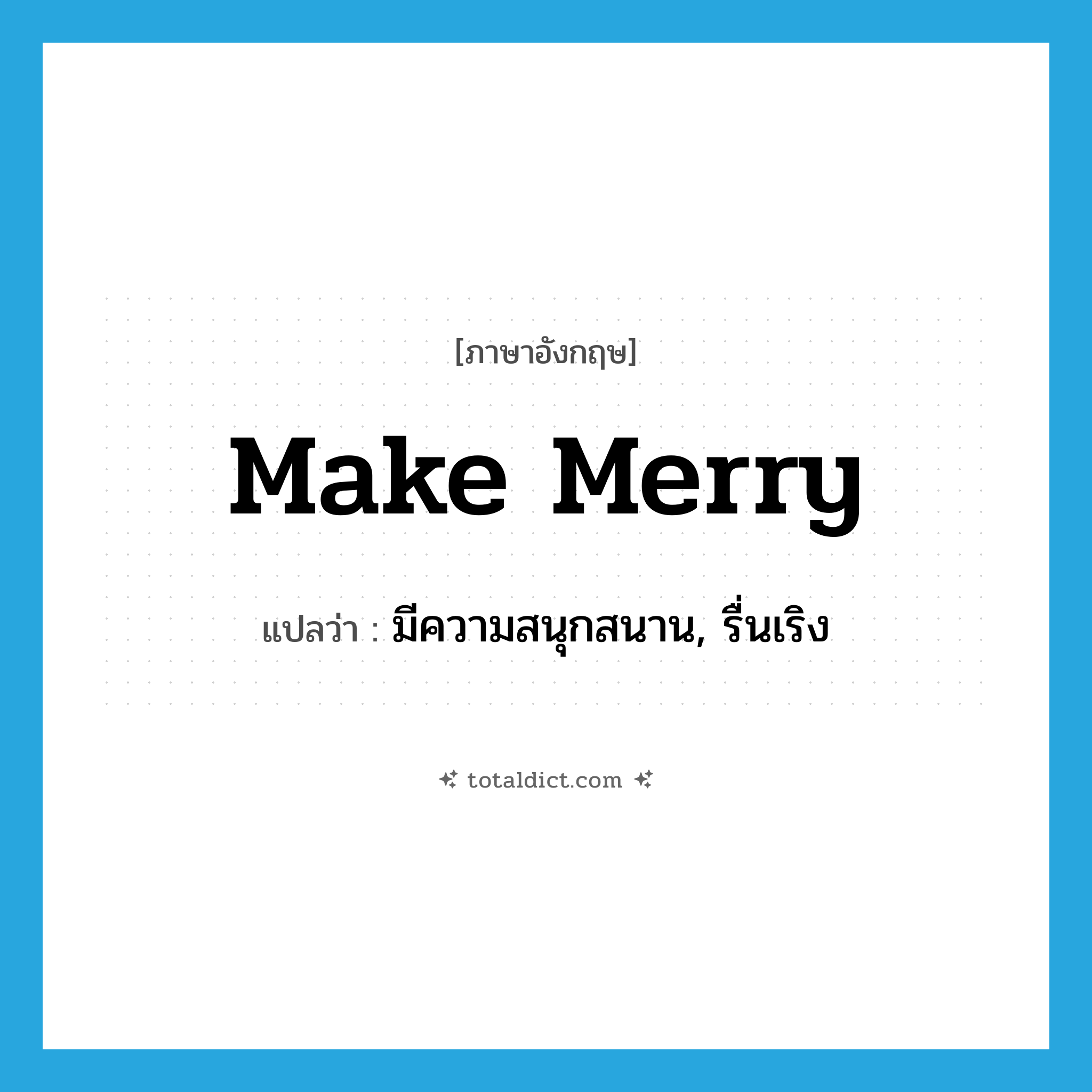 make merry แปลว่า?, คำศัพท์ภาษาอังกฤษ make merry แปลว่า มีความสนุกสนาน, รื่นเริง ประเภท IDM หมวด IDM