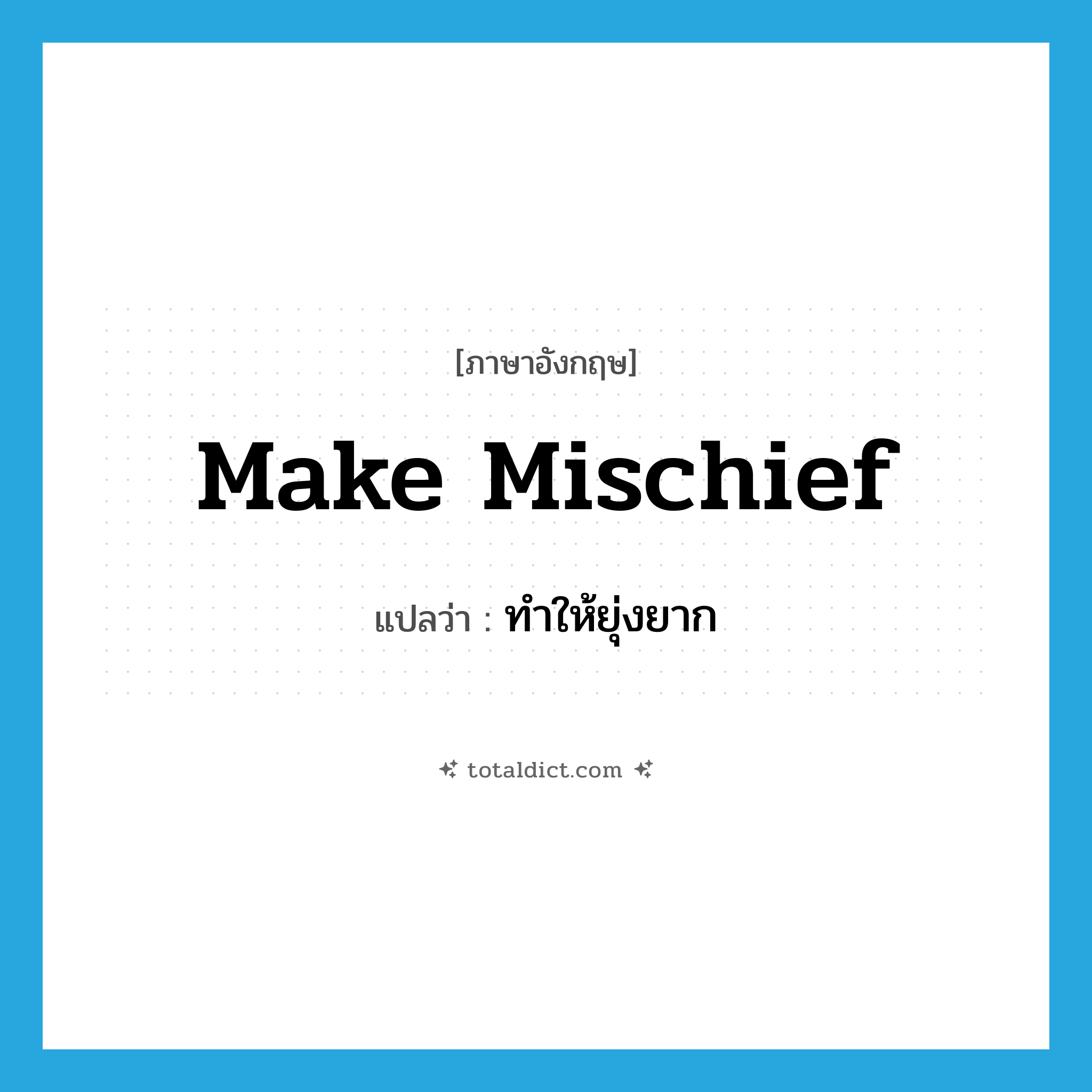 make mischief แปลว่า?, คำศัพท์ภาษาอังกฤษ make mischief แปลว่า ทำให้ยุ่งยาก ประเภท IDM หมวด IDM