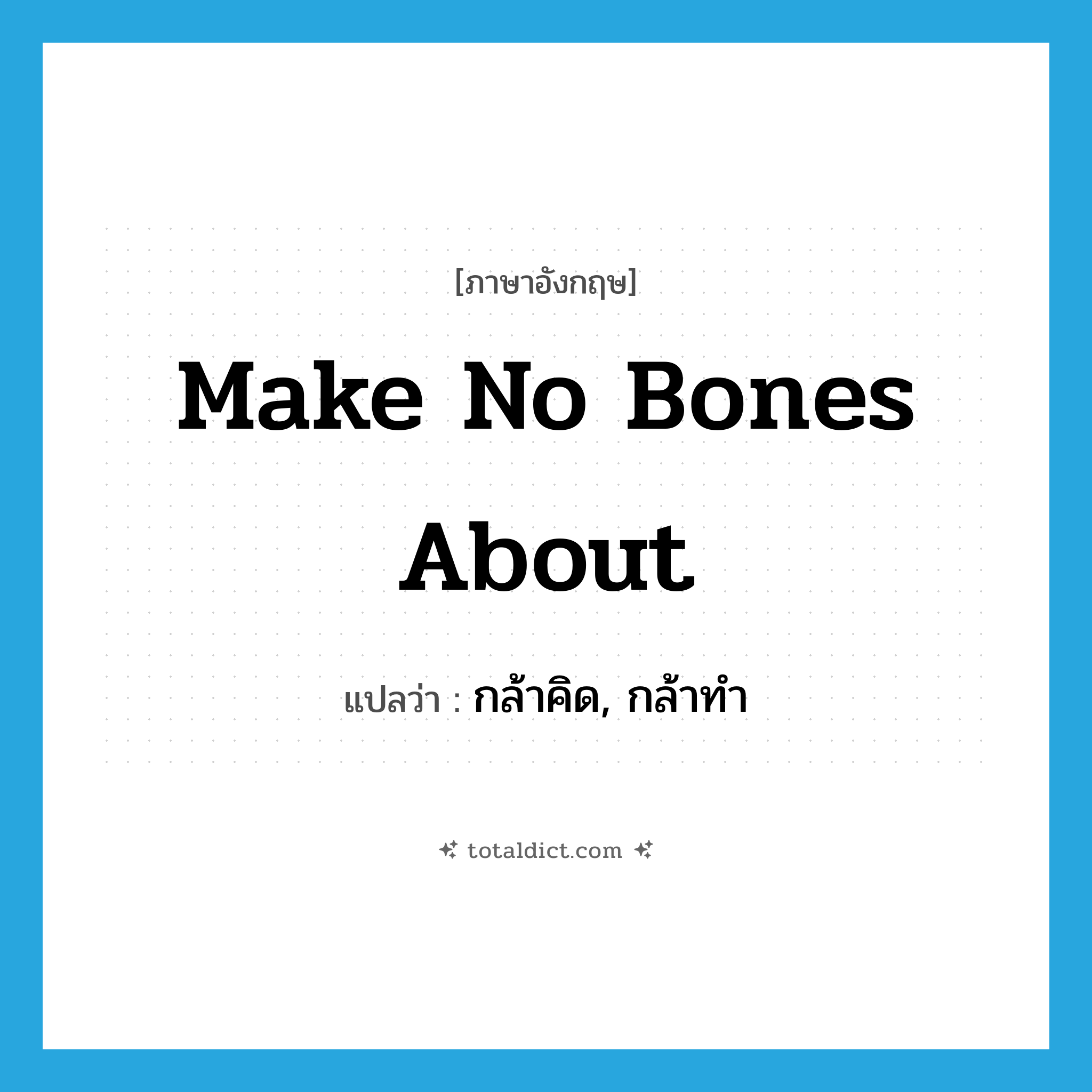 make no bones about แปลว่า?, คำศัพท์ภาษาอังกฤษ make no bones about แปลว่า กล้าคิด, กล้าทำ ประเภท IDM หมวด IDM