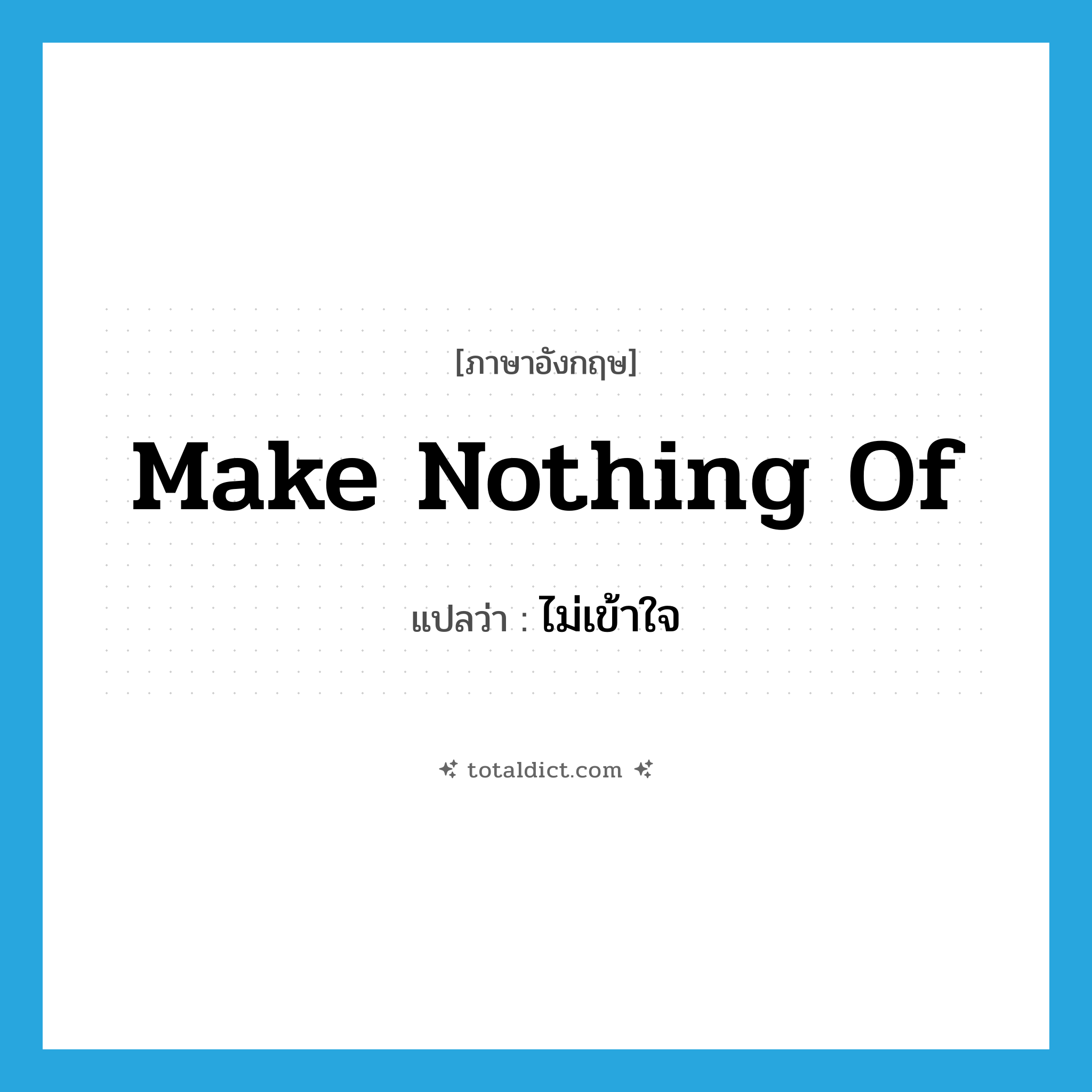 ไม่เข้าใจ ภาษาอังกฤษ?, คำศัพท์ภาษาอังกฤษ ไม่เข้าใจ แปลว่า make nothing of ประเภท IDM หมวด IDM